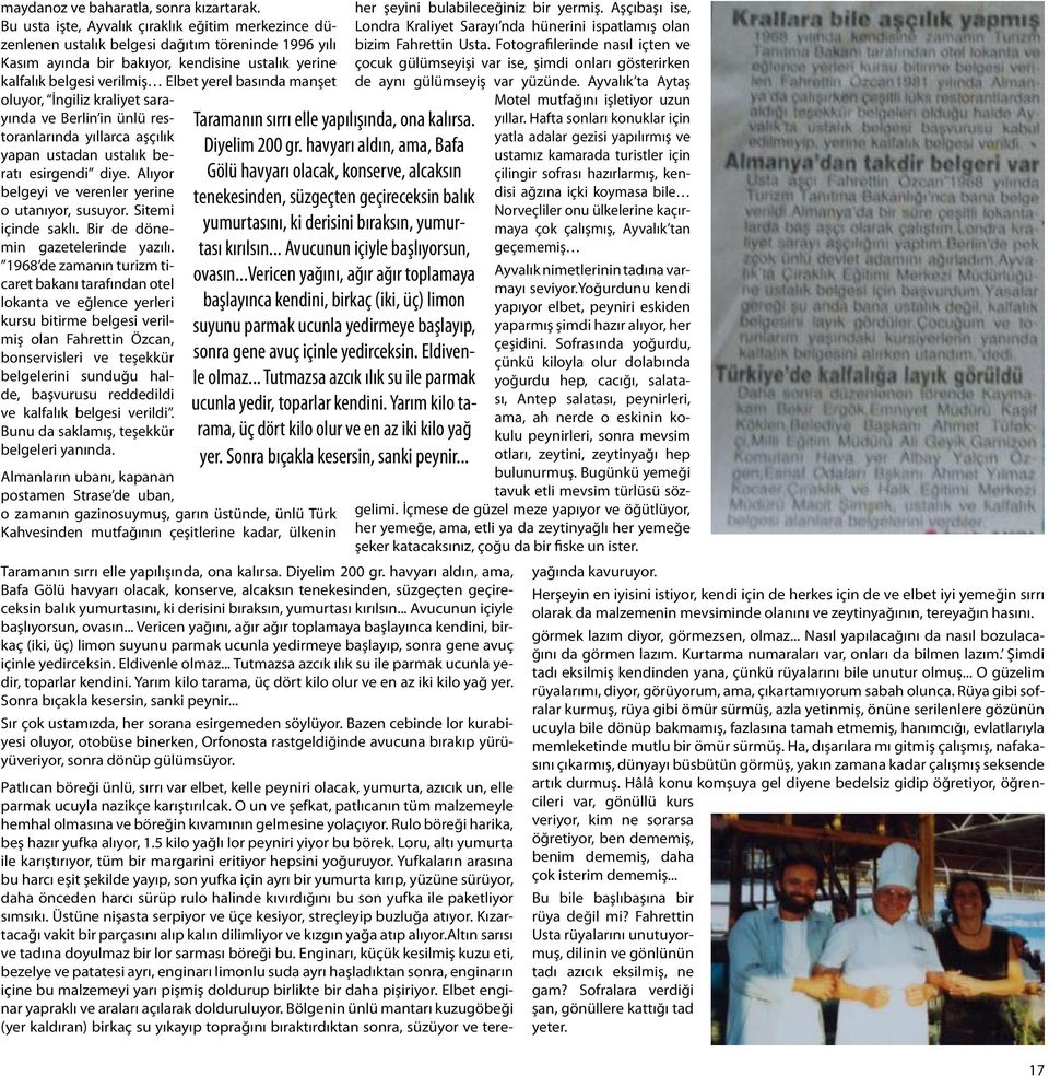 basında manşet oluyor, İngiliz kraliyet sarayında ve Berlin in ünlü restoranlarında yıllarca aşçılık yapan ustadan ustalık beratı esirgendi diye. Alıyor belgeyi ve verenler yerine o utanıyor, susuyor.