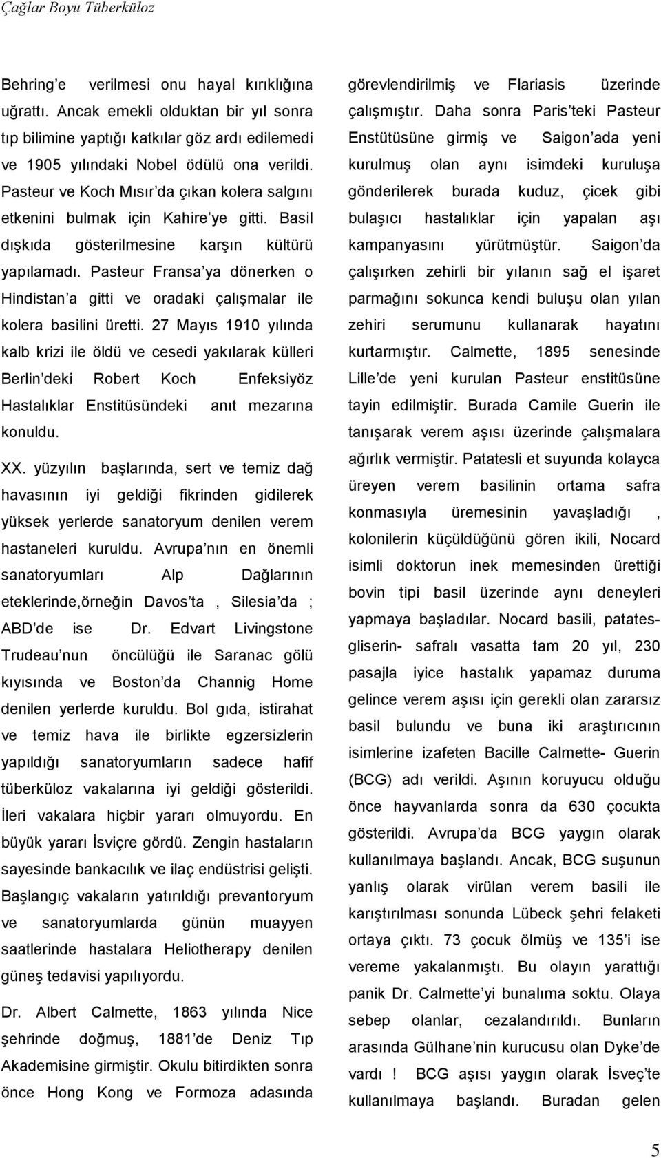 Pasteur ve Koch Mısır da çıkan kolera salgını etkenini bulmak için Kahire ye gitti. Basil dışkıda gösterilmesine karşın kültürü yapılamadı.