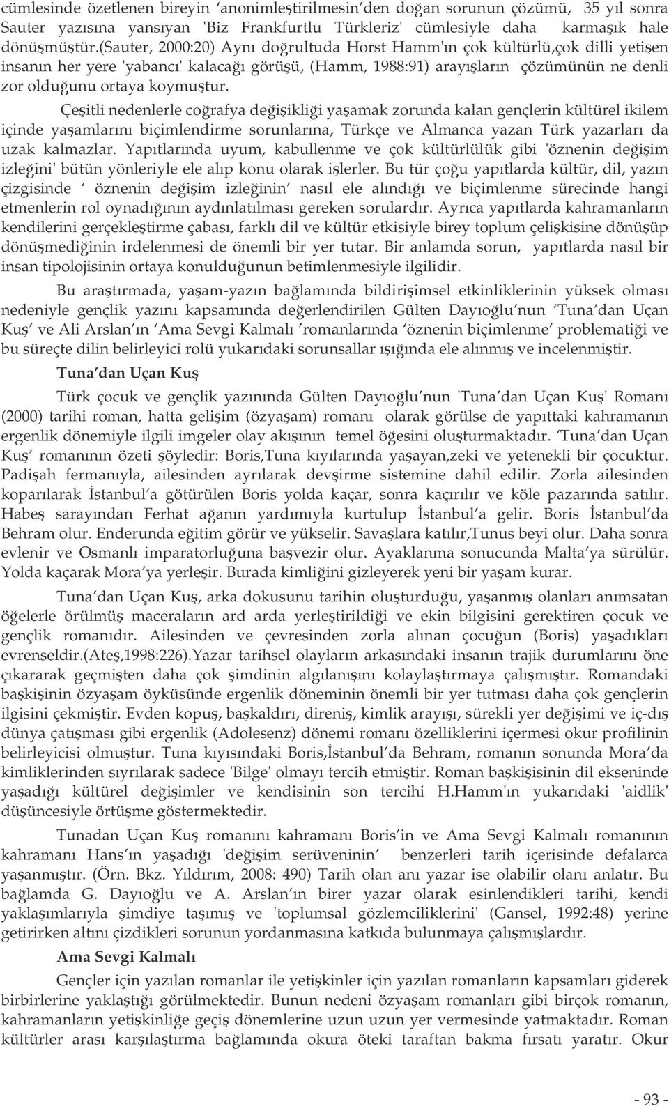 Çeitli nedenlerle corafya deiiklii yaamak zorunda kalan gençlerin kültürel ikilem içinde yaamlarını biçimlendirme sorunlarına, Türkçe ve Almanca yazan Türk yazarları da uzak kalmazlar.