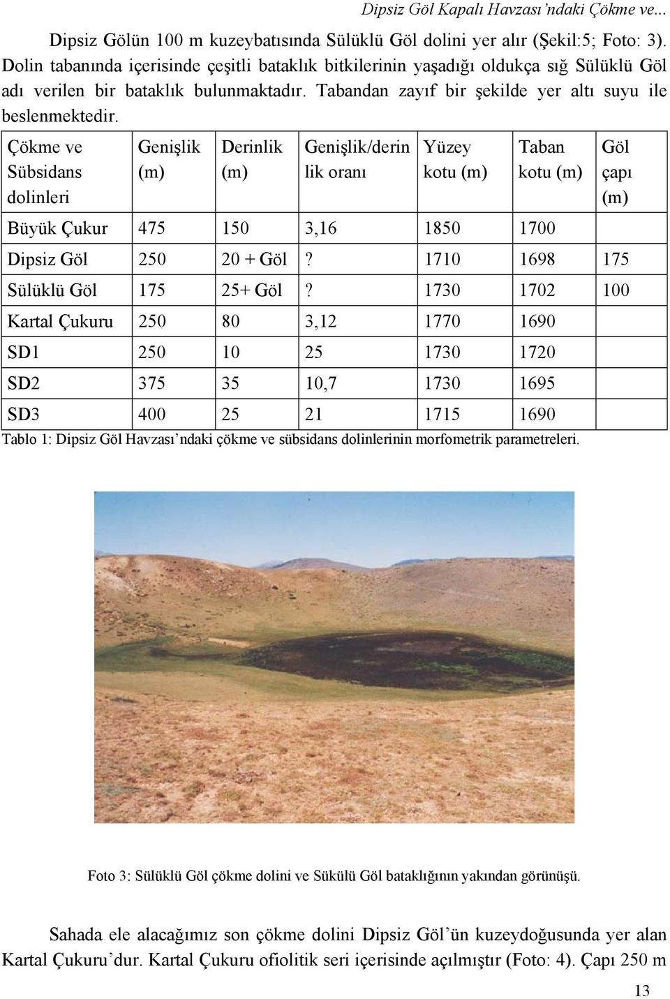 Çökme ve Sübsidans dolinleri Genişlik (m) Derinlik (m) Genişlik/derin lik oranı Yüzey kotu (m) Taban kotu (m) Büyük Çukur 475 150 3,16 1850 1700 Göl çapı (m) Dipsiz Göl 250 20 + Göl?