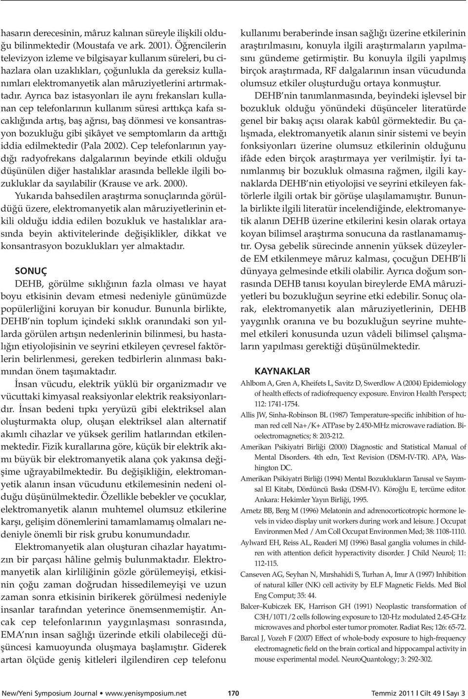 Ayr ca baz istasyonlar ile ayn frekanslar kullanan cep telefonlar n n kullan m süresi artt kça kafa s - cakl nda art fl, bafl a r s, bafl dönmesi ve konsantrasyon bozuklu u gibi flikâyet ve