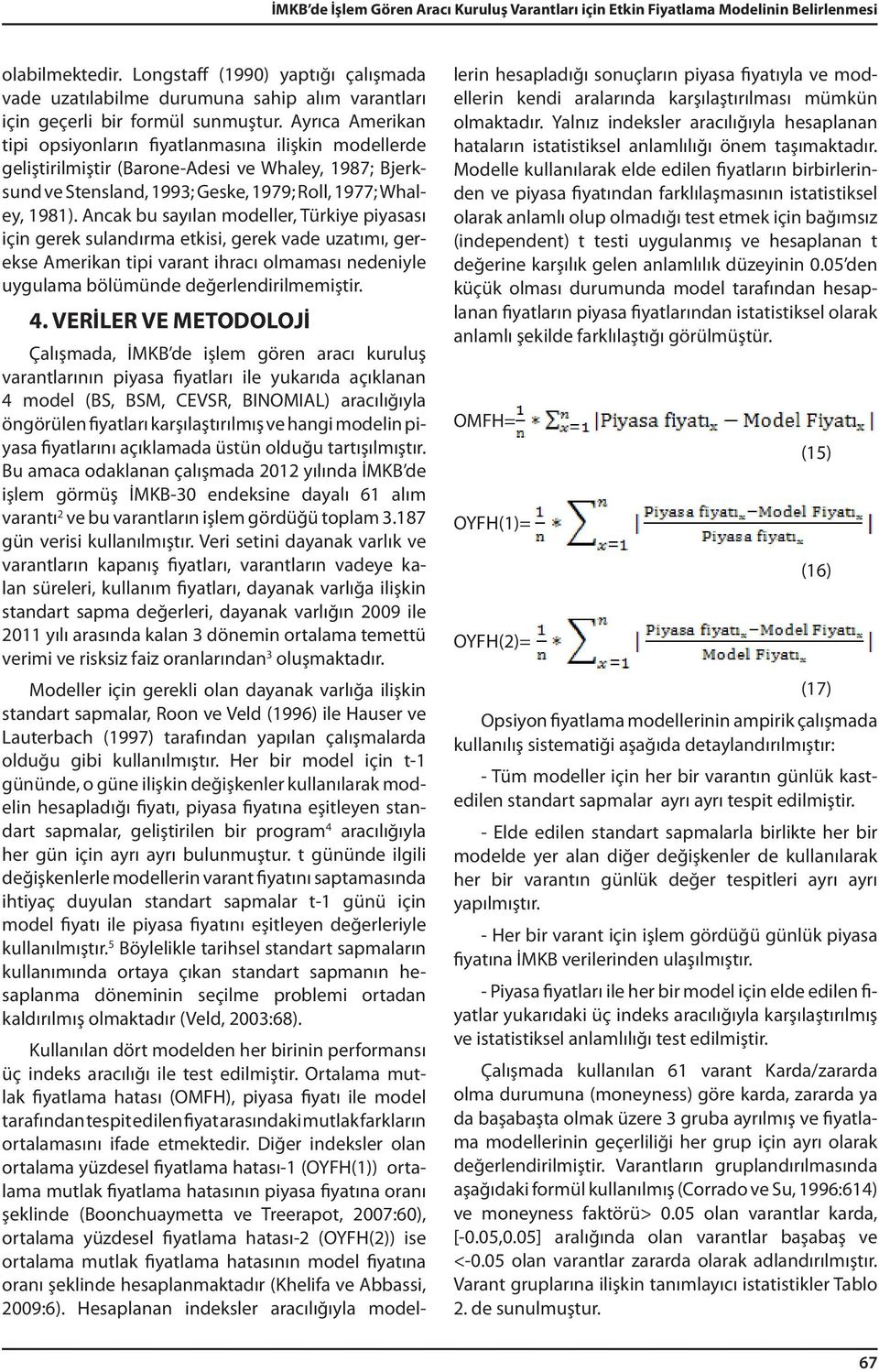 Ayrıca Amerikan tipi opsiyonların fiyatlanmasına ilişkin modellerde geliştirilmiştir (BaroneAdesi ve Whaley, 1987; Bjerksund ve Stensland, 1993; Geske, 1979; Roll, 1977; Whaley, 1981).