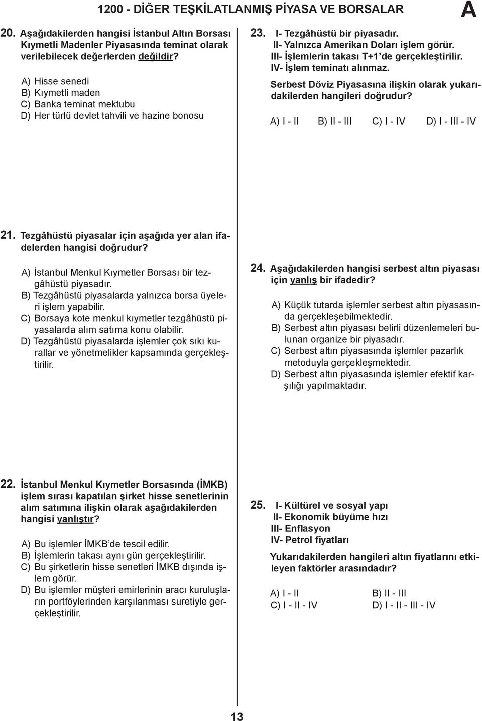 III- İşlemlerin takası T+1 de gerçekleştirilir. IV- İşlem teminatı alınmaz. Serbest Döviz Piyasasına ilişkin olarak yukarıdakilerden hangileri doğrudur?