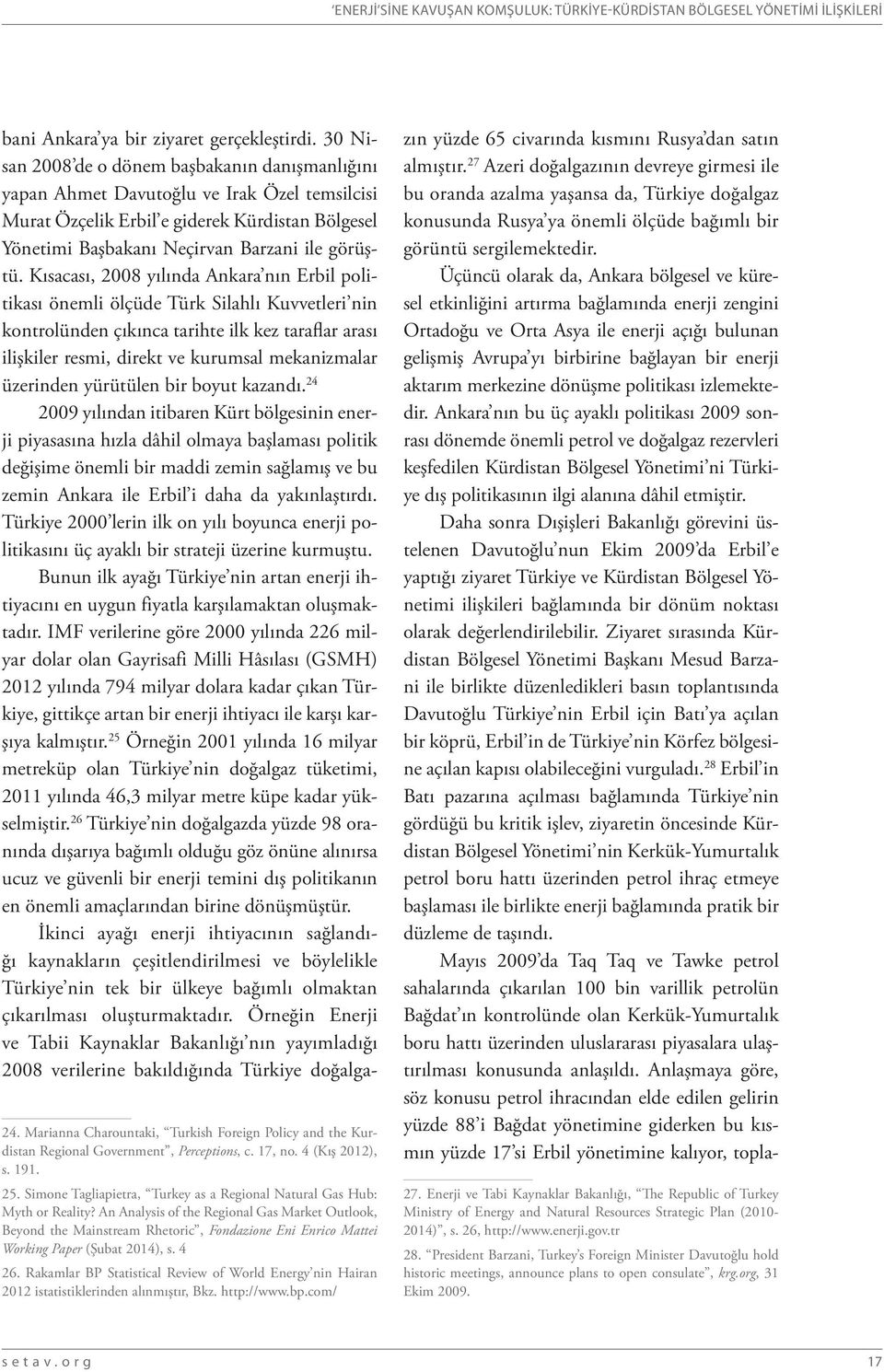 Kısacası, 2008 yılında Ankara nın Erbil politikası önemli ölçüde Türk Silahlı Kuvvetleri nin kontrolünden çıkınca tarihte ilk kez taraflar arası ilişkiler resmi, direkt ve kurumsal mekanizmalar