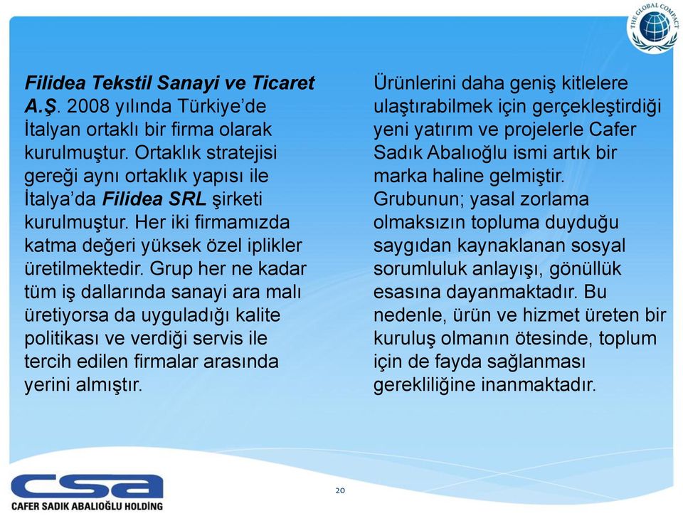 Grup her ne kadar tüm iş dallarında sanayi ara malı üretiyorsa da uyguladığı kalite politikası ve verdiği servis ile tercih edilen firmalar arasında yerini almıştır.