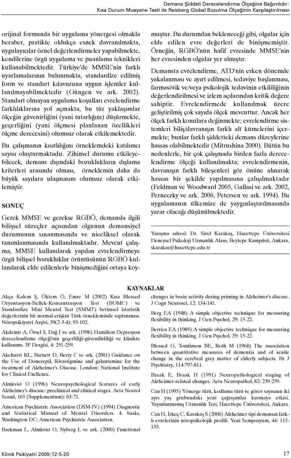 Türkiye'de MMSE'nin farklý uyarlamalarýnýn bulunmakta, standardize edilmiþ form ve standart kýlavuzuna uygun iþlemler kullanýlmayabilmektedir (Güngen ve ark. 2002).