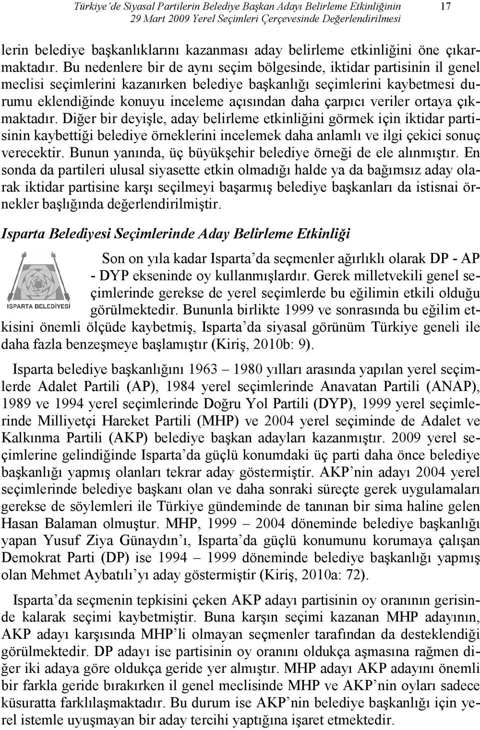 Bu nedenlere bir de aynı seçim bölgesinde, iktidar partisinin il genel meclisi seçimlerini kazanırken belediye başkanlığı seçimlerini kaybetmesi durumu eklendiğinde konuyu inceleme açısından daha