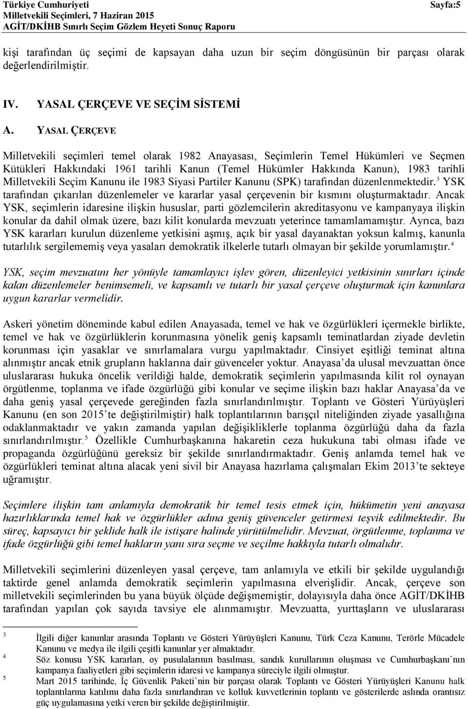 Milletvekili Seçim Kanunu ile 1983 Siyasi Partiler Kanunu (SPK) tarafından düzenlenmektedir. 3 YSK tarafından çıkarılan düzenlemeler ve kararlar yasal çerçevenin bir kısmını oluşturmaktadır.