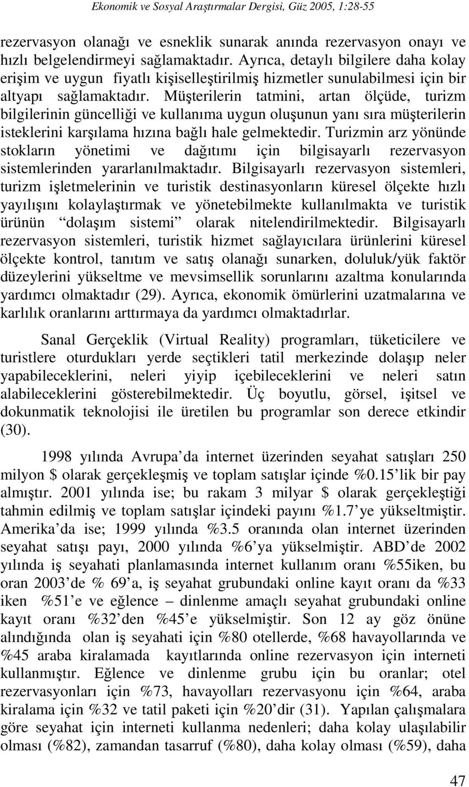 Müşterilerin tatmini, artan ölçüde, turizm bilgilerinin güncelliği ve kullanıma uygun oluşunun yanı sıra müşterilerin isteklerini karşılama hızına bağlı hale gelmektedir.