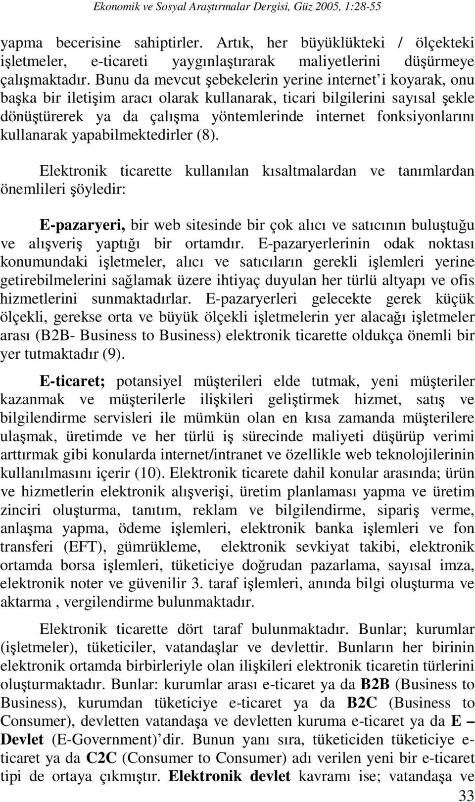 Bunu da mevcut şebekelerin yerine internet i koyarak, onu başka bir iletişim aracı olarak kullanarak, ticari bilgilerini sayısal şekle dönüştürerek ya da çalışma yöntemlerinde internet