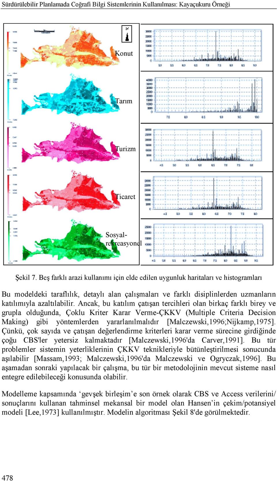 Ancak, bu katõlõm çatõşan tercihleri olan birkaç farklõ birey ve grupla olduğunda, Çoklu Kriter Karar Verme-ÇKKV (Multiple Criteria Decision Making) gibi yöntemlerden yararlanõlmalõdõr