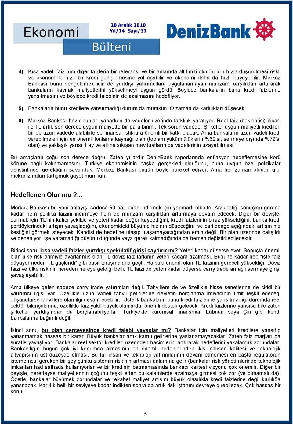 Böylece bankaların bunu kredi faizlerine yansıtmasını ve böylece kredi talebinin de azalmasını hedefliyor. 5) Bankaların bunu kredilere yansıtmadığı durum da mümkün. O zaman da karlılıkları düşecek.