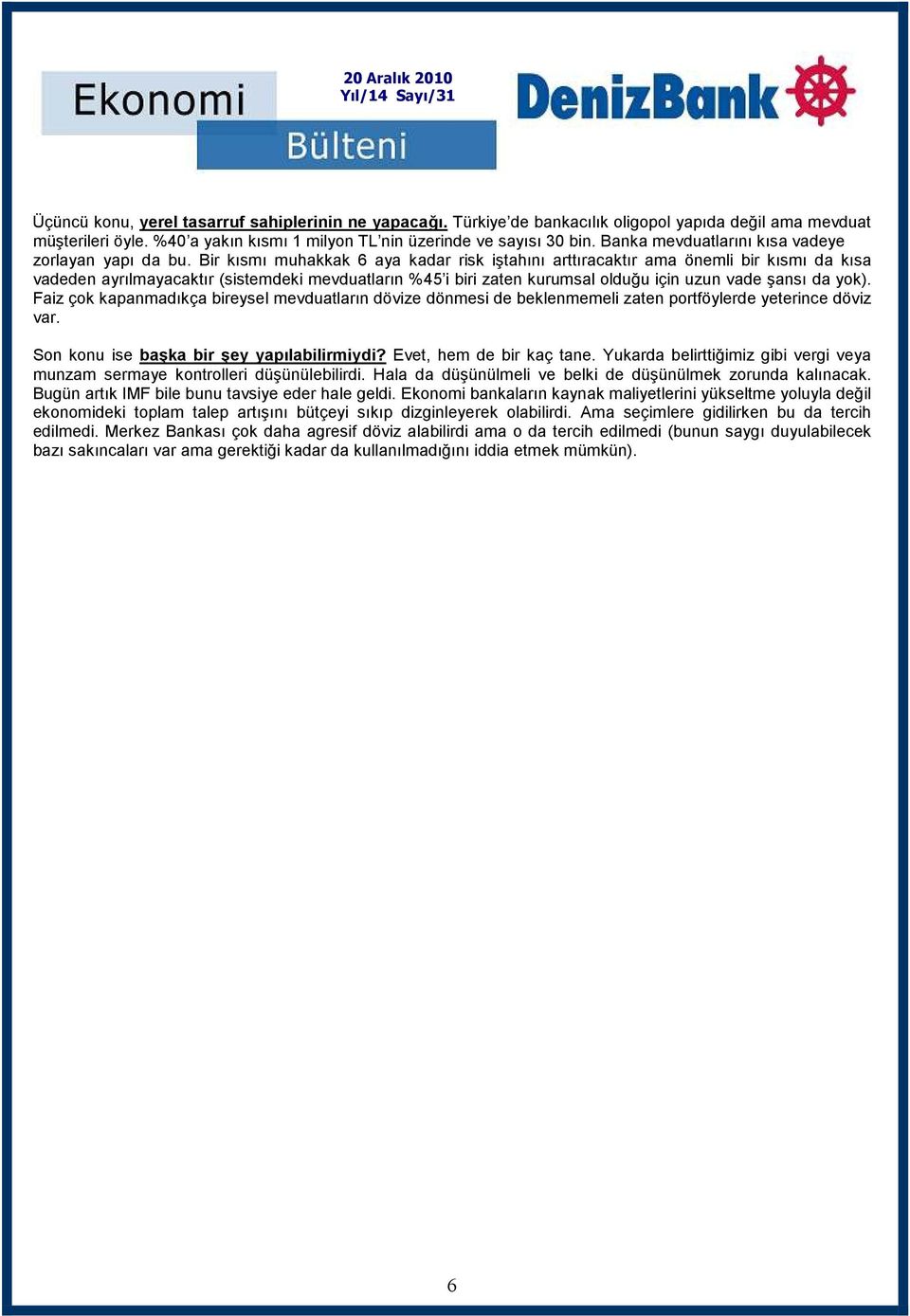 Bir kısmı muhakkak 6 aya kadar risk iştahını arttıracaktır ama önemli bir kısmı da kısa vadeden ayrılmayacaktır (sistemdeki mevduatların %45 i biri zaten kurumsal olduğu için uzun vade şansı da yok).