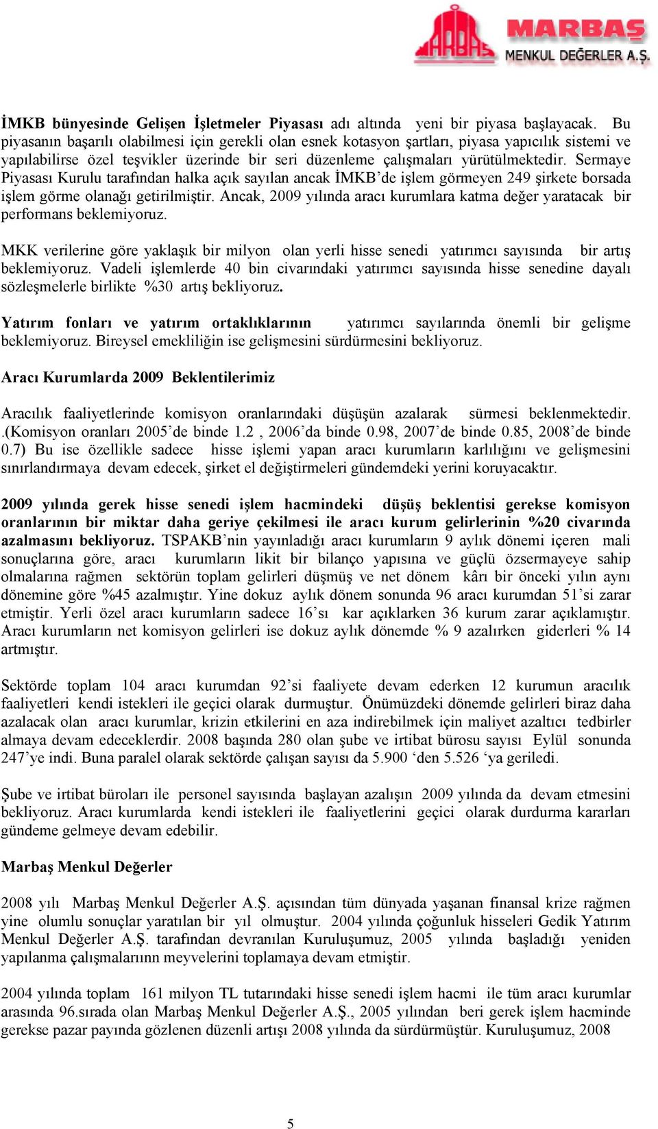 Sermaye Piyasası Kurulu tarafından halka açık sayılan ancak İMKB de işlem görmeyen 249 şirkete borsada işlem görme olanağı getirilmiştir.