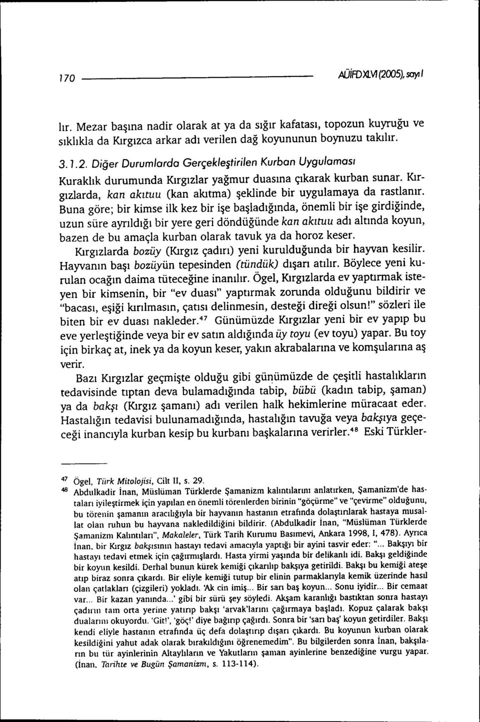 Buna göre; bir kimse ilk kez bir işe başladığında, önemli bir işe girdiğinde, uzun süre ayrıldığı bir yere geri döndüğünde kan akıtuu adı altında koyun, bazen de bu amaçla kurban olarak tavuk ya da