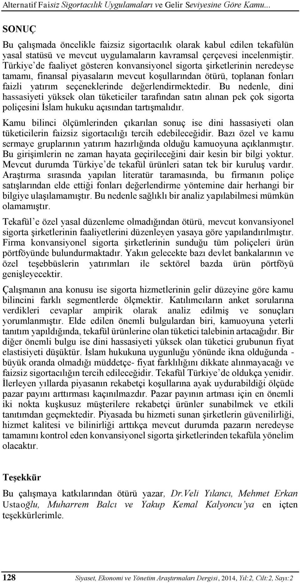 Türkiye de faaliyet gösteren konvansiyonel sigorta şirketlerinin neredeyse tamamı, finansal piyasaların mevcut koşullarından ötürü, toplanan fonları faizli yatırım seçeneklerinde değerlendirmektedir.