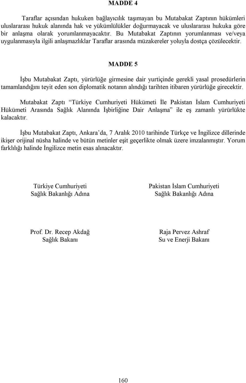 MADDE 5 İşbu Mutabakat Zaptı, yürürlüğe girmesine dair yurtiçinde gerekli yasal prosedürlerin tamamlandığını teyit eden son diplomatik notanın alındığı tarihten itibaren yürürlüğe girecektir.