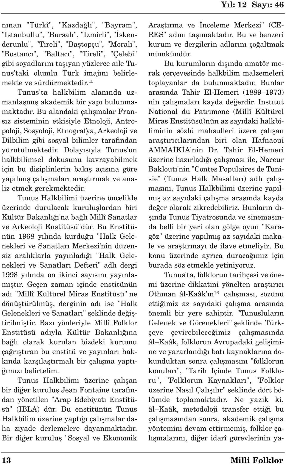 Bu alandaki çal flmalar Frans z sisteminin etkisiyle Etnoloji, Antropoloji, Sosyoloji, Etnografya, Arkeoloji ve Dilbilim gibi sosyal bilimler taraf ndan yürütülmektedir.