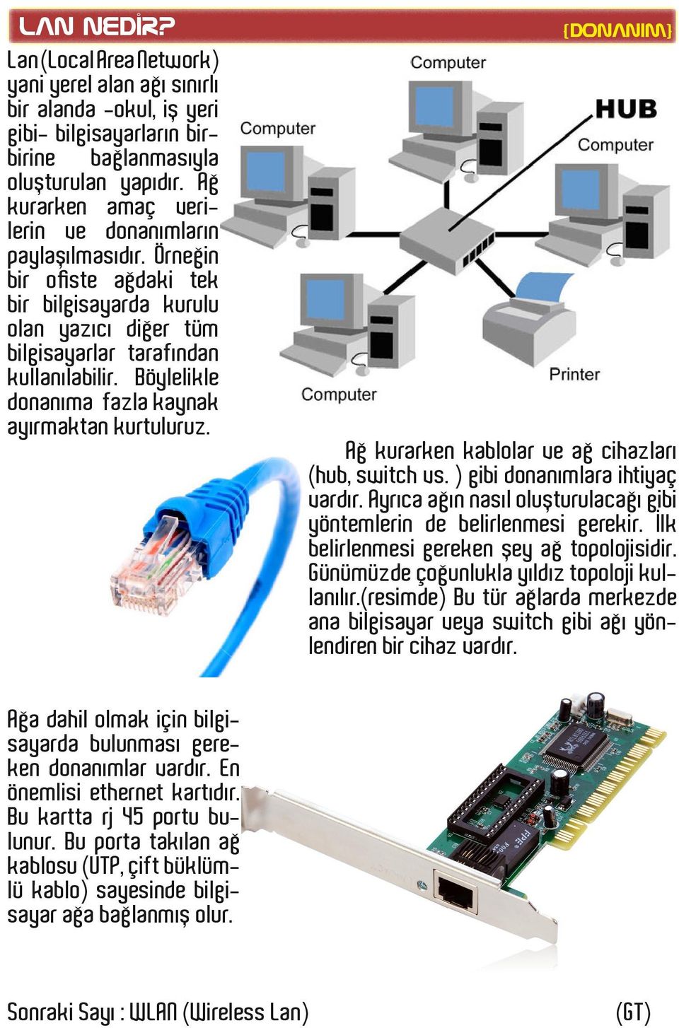 Böylelikle donanıma fazla kaynak ayırmaktan kurtuluruz. {donanım} Ağ kurarken kablolar ve ağ cihazları (hub, switch vs. ) gibi donanımlara ihtiyaç vardır.