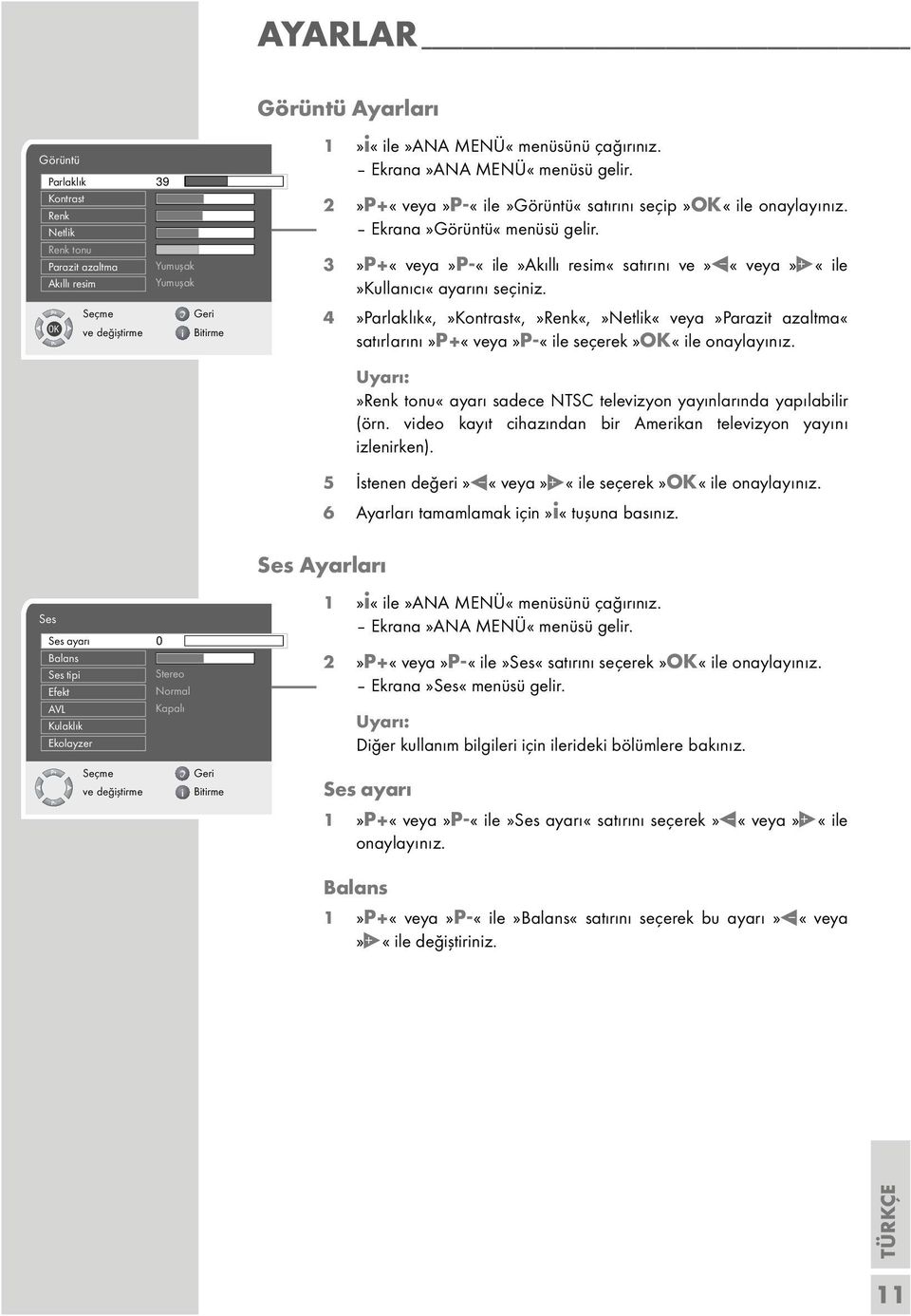 4»Parlaklık«,»Kontrast«,»Renk«,»Netlik«veya»Parazit azaltma«satırlarını»p+«veya»p-«ile seçerek»ok«ile onaylayınız.»renk tonu«ayarı sadece NTSC televizyon yayınlarında yapılabilir (örn.