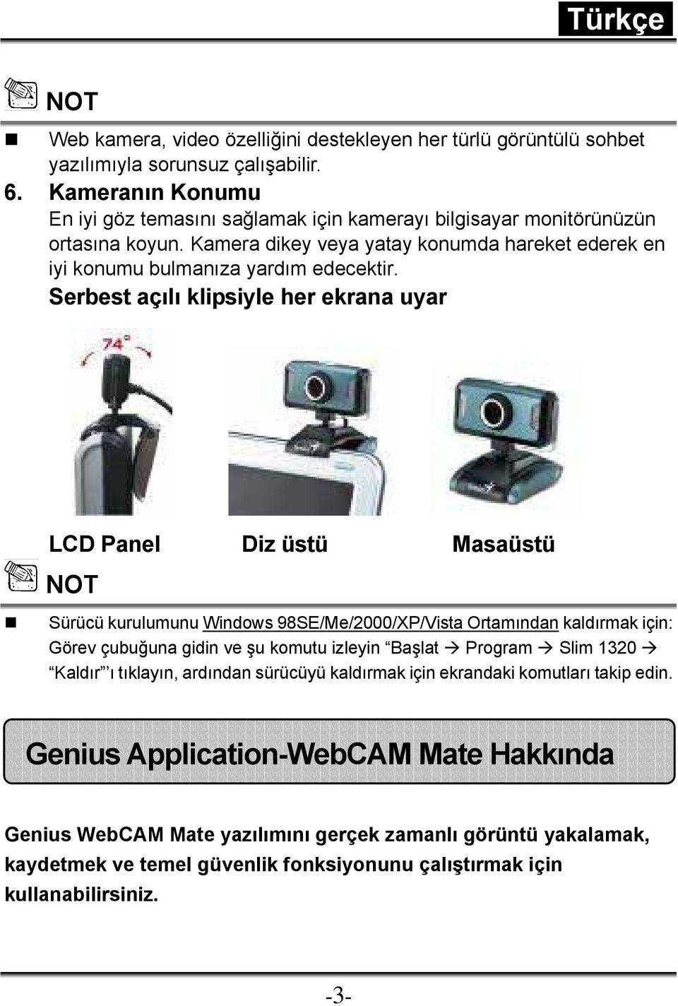 Serbest açılı klipsiyle her ekrana uyar LCD Panel Diz üstü Masaüstü NOT Sürücü kurulumunu Windows 98SE/Me/2000/XP/Vista Ortamından kaldırmak için: Görev çubuğuna gidin ve şu komutu izleyin Başlat