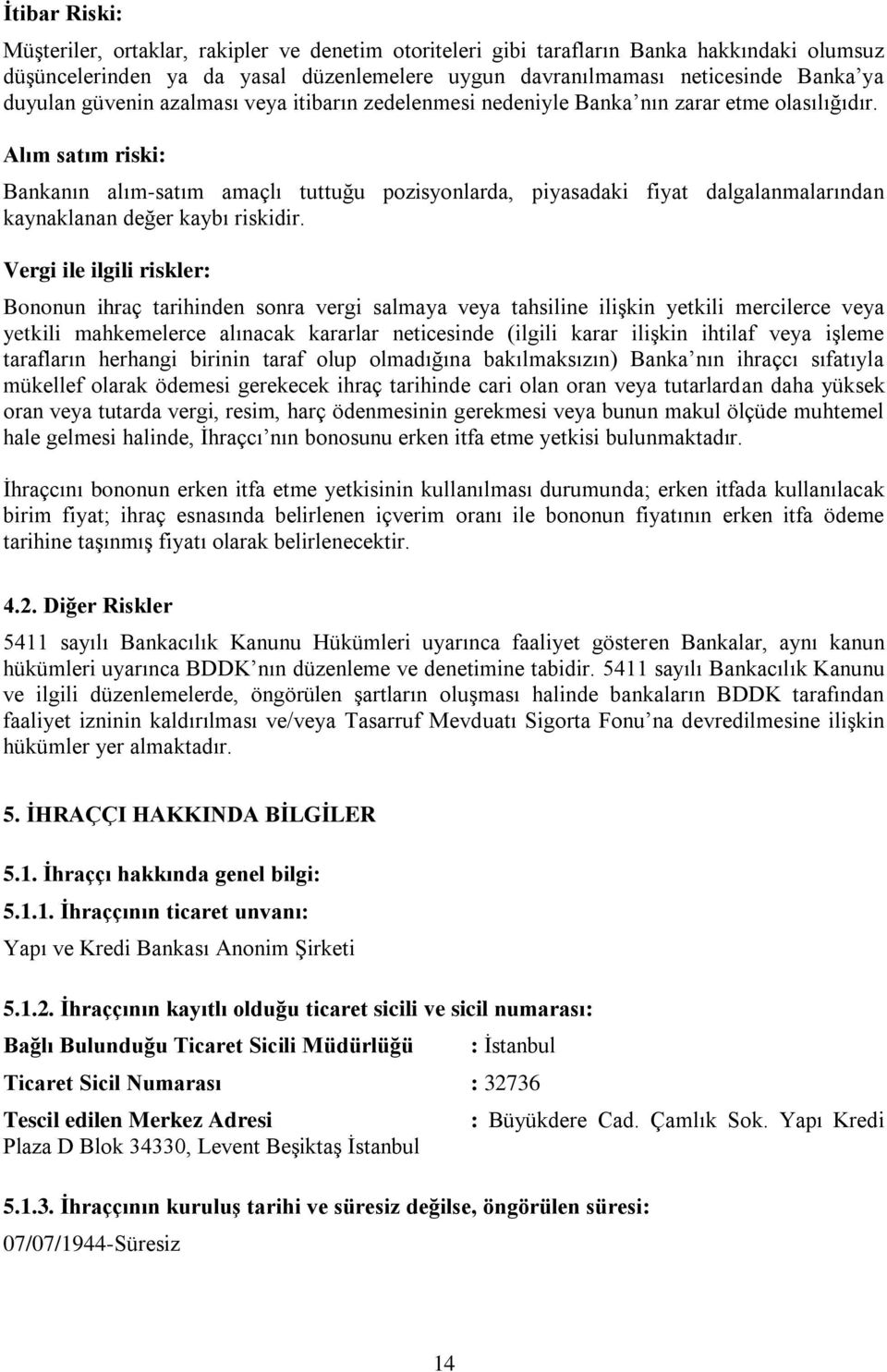 Alım satım riski: Bankanın alım-satım amaçlı tuttuğu pozisyonlarda, piyasadaki fiyat dalgalanmalarından kaynaklanan değer kaybı riskidir.