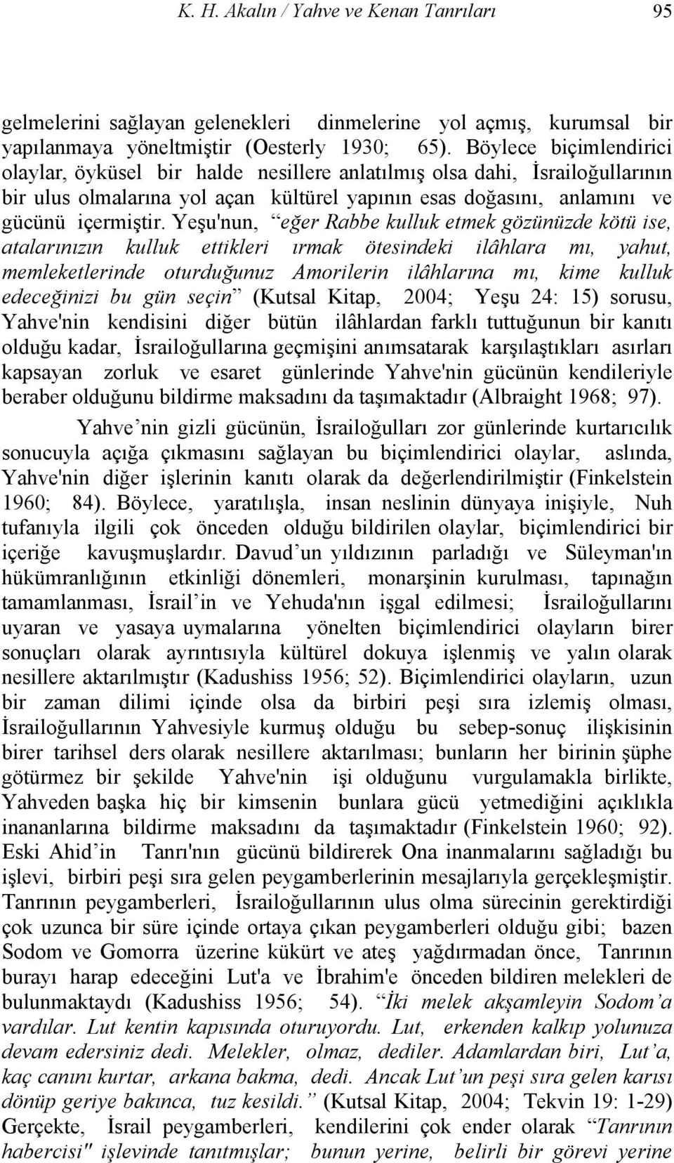 Yeşu'nun, eğer Rabbe kulluk etmek gözünüzde kötü ise, atalarınızın kulluk ettikleri ırmak ötesindeki ilâhlara mı, yahut, memleketlerinde oturduğunuz Amorilerin ilâhlarına mı, kime kulluk edeceğinizi