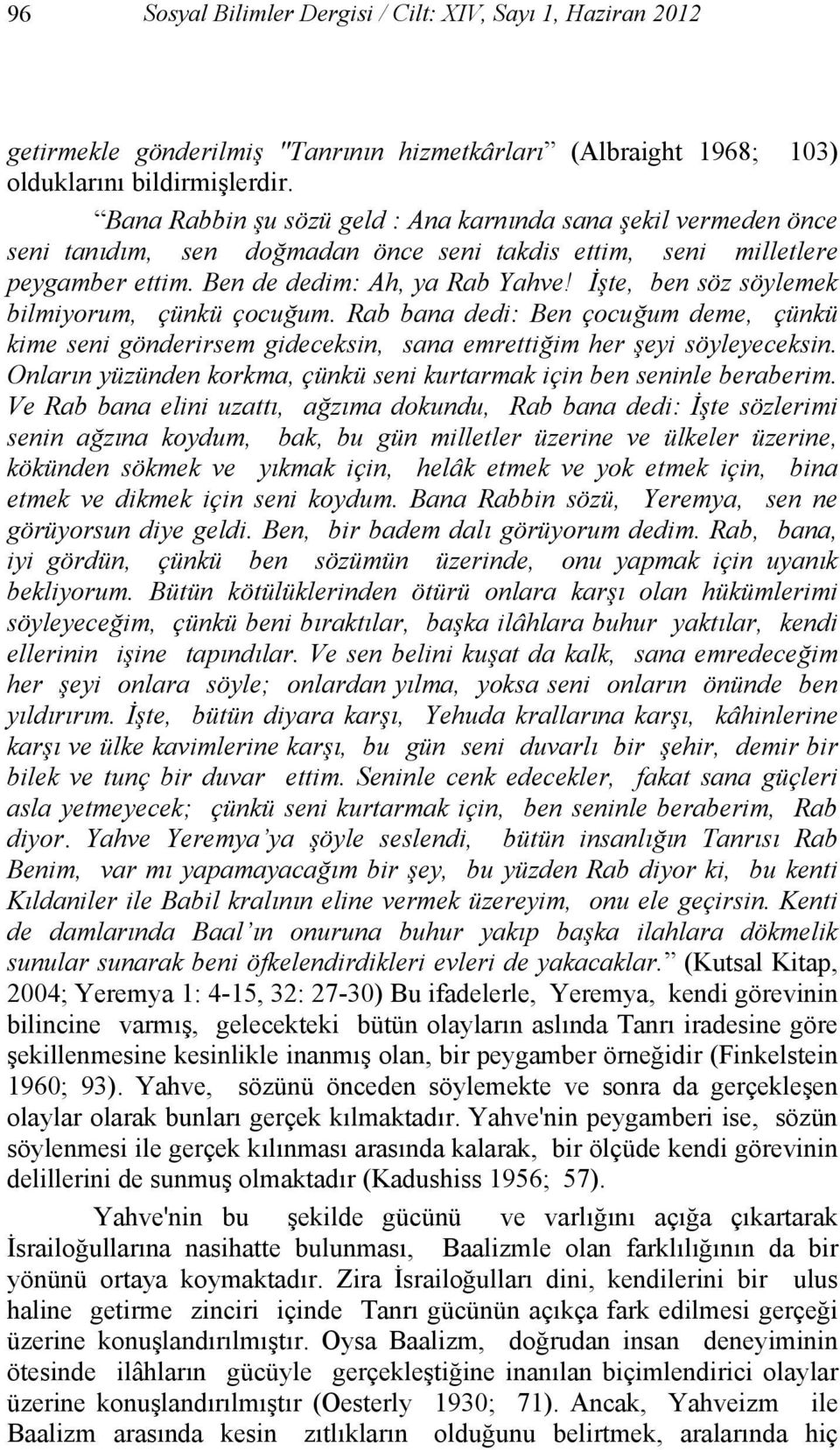 İşte, ben söz söylemek bilmiyorum, çünkü çocuğum. Rab bana dedi: Ben çocuğum deme, çünkü kime seni gönderirsem gideceksin, sana emrettiğim her şeyi söyleyeceksin.