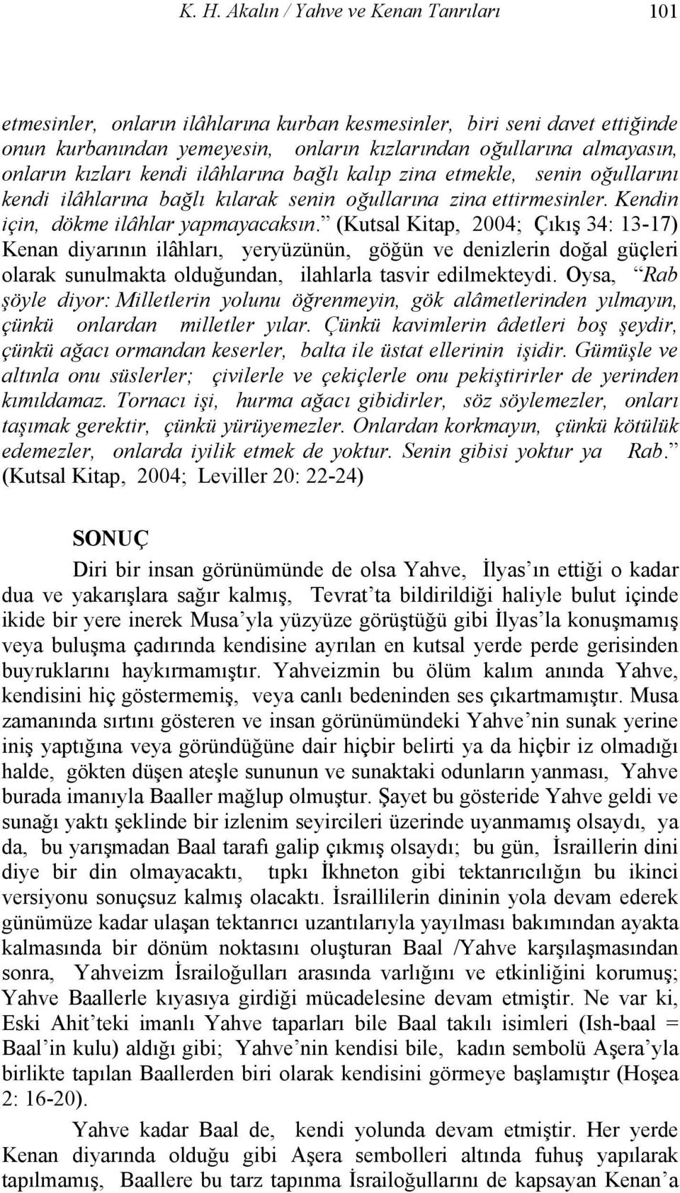 (Kutsal Kitap, 2004; Çıkış 34: 13-17) Kenan diyarının ilâhları, yeryüzünün, göğün ve denizlerin doğal güçleri olarak sunulmakta olduğundan, ilahlarla tasvir edilmekteydi.