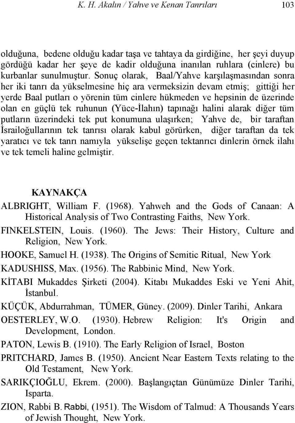 Sonuç olarak, Baal/Yahve karşılaşmasından sonra her iki tanrı da yükselmesine hiç ara vermeksizin devam etmiş; gittiği her yerde Baal putları o yörenin tüm cinlere hükmeden ve hepsinin de üzerinde