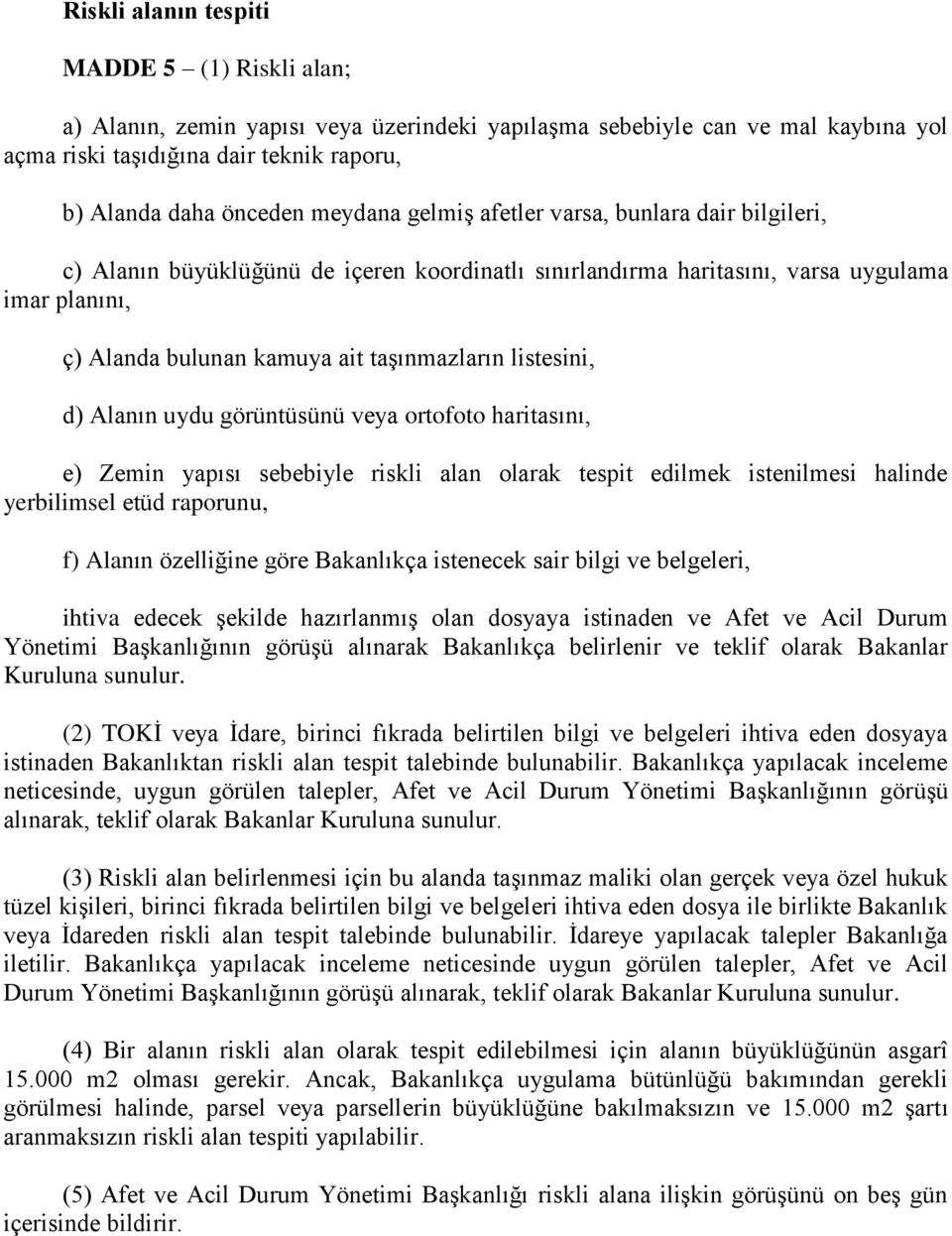 listesini, d) Alanın uydu görüntüsünü veya ortofoto haritasını, e) Zemin yapısı sebebiyle riskli alan olarak tespit edilmek istenilmesi halinde yerbilimsel etüd raporunu, f) Alanın özelliğine göre