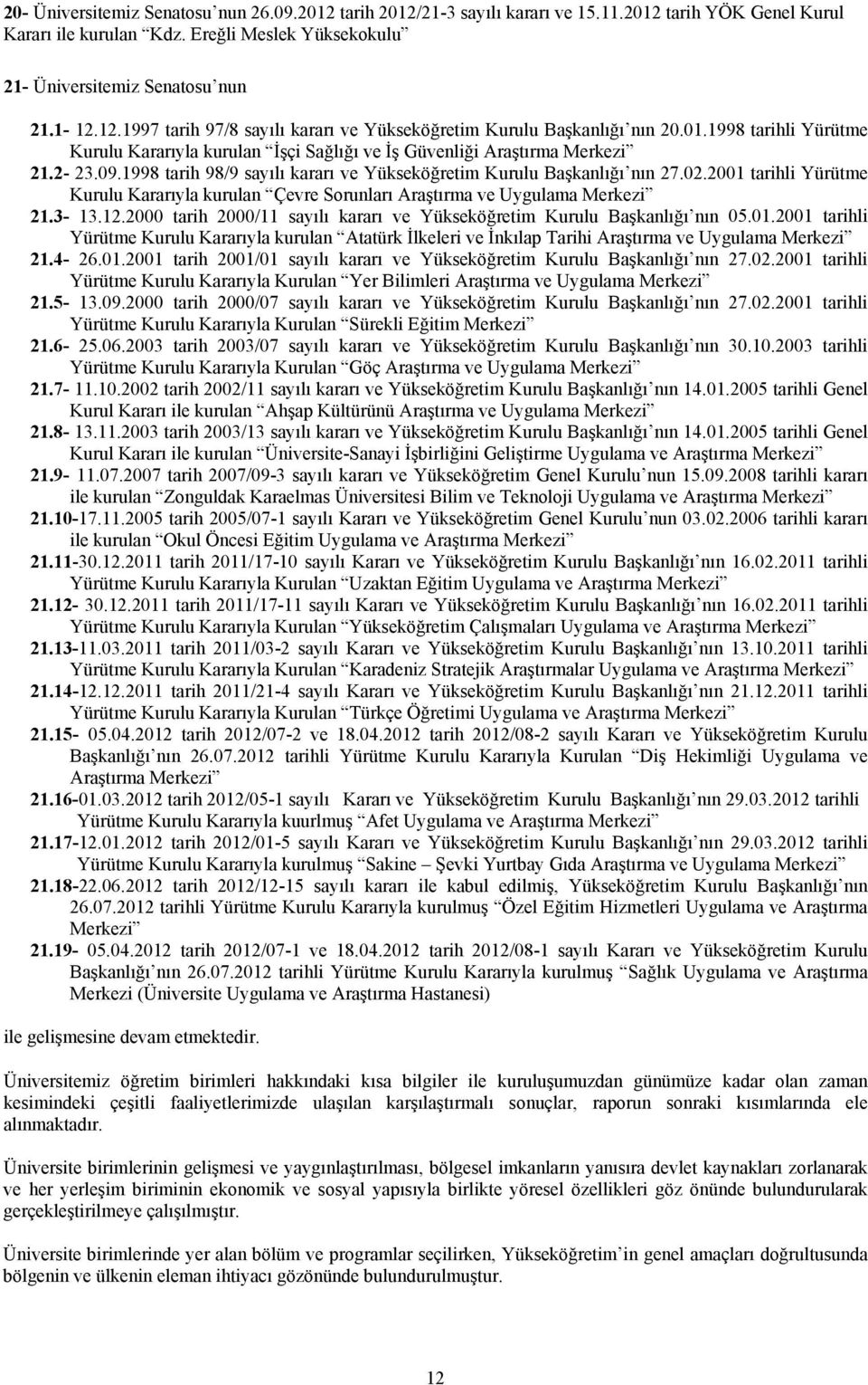 2001 tarihli Yürütme Kurulu Kararıyla kurulan Çevre Sorunları Araştırma ve Uygulama Merkezi 21.3-13.12.2000 tarih 2000/11 sayılı kararı ve Yükseköğretim Kurulu Başkanlığı nın 05.01.2001 tarihli Yürütme Kurulu Kararıyla kurulan Atatürk İlkeleri ve İnkılap Tarihi Araştırma ve Uygulama Merkezi 21.