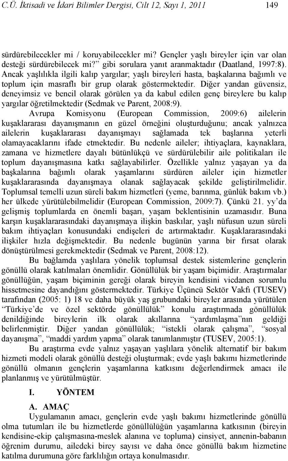 Diğer yandan güvensiz, deneyimsiz ve bencil olarak görülen ya da kabul edilen genç bireylere bu kalıp yargılar öğretilmektedir (Sedmak ve Parent, 2008:9).