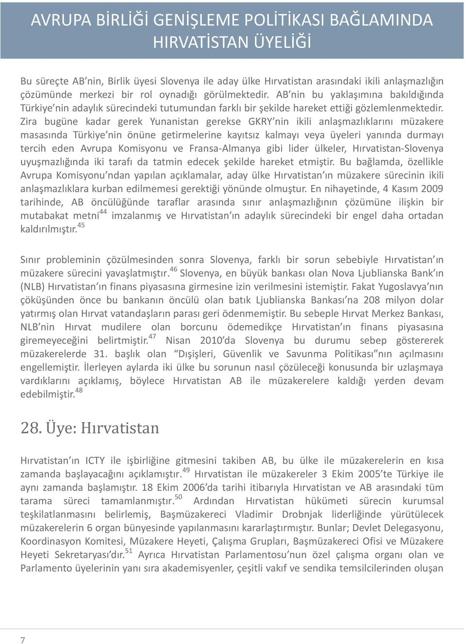 Zira bugüne kadar gerek Yunanistan gerekse GKRY nin ikili anlaşmazlıklarını müzakere masasında Türkiye nin önüne getirmelerine kayıtsız kalmayı veya üyeleri yanında durmayı tercih eden Avrupa