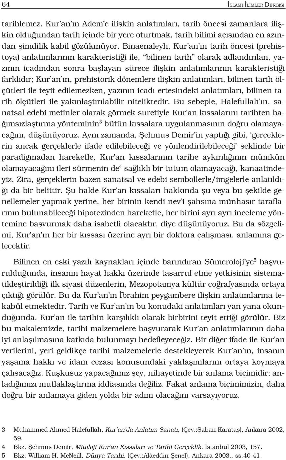 Binaenaleyh, Kur an n tarih öncesi (prehistoya) anlat mlar n n karakteristi i ile, bilinen tarih olarak adland r lan, yaz n n icad ndan sonra bafllayan sürece iliflkin anlat mlar n n karakteristi i