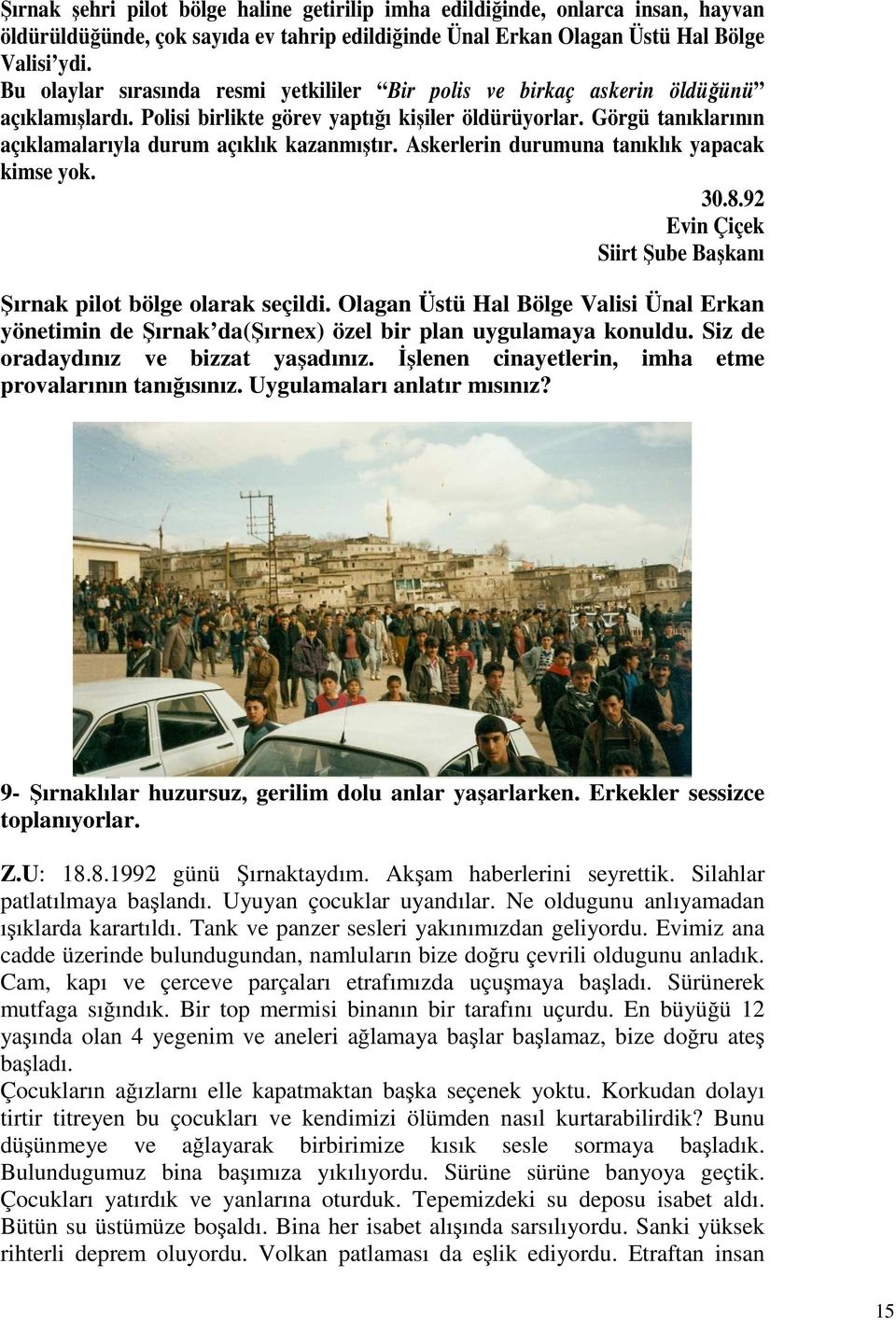 Görgü tanıklarının açıklamalarıyla durum açıklık kazanmıştır. Askerlerin durumuna tanıklık yapacak kimse yok. 30.8.92 Evin Çiçek Siirt Şube Başkanı Şırnak pilot bölge olarak seçildi.