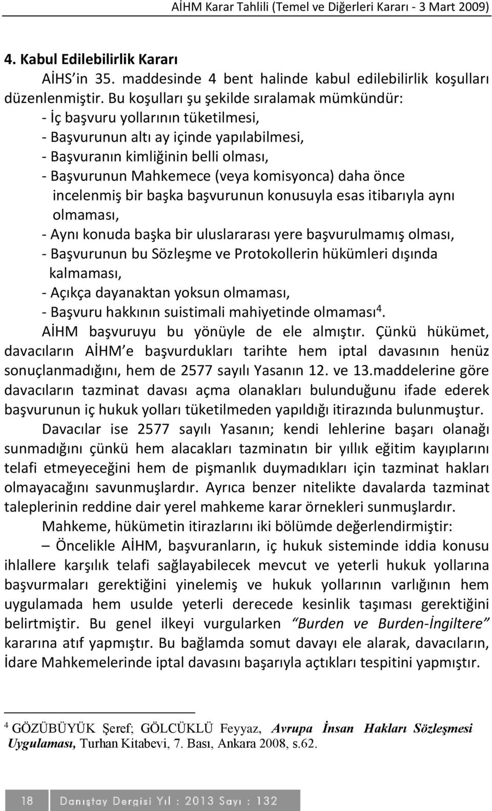 komisyonca) daha önce incelenmiş bir başka başvurunun konusuyla esas itibarıyla aynı olmaması, - Aynı konuda başka bir uluslararası yere başvurulmamış olması, - Başvurunun bu Sözleşme ve