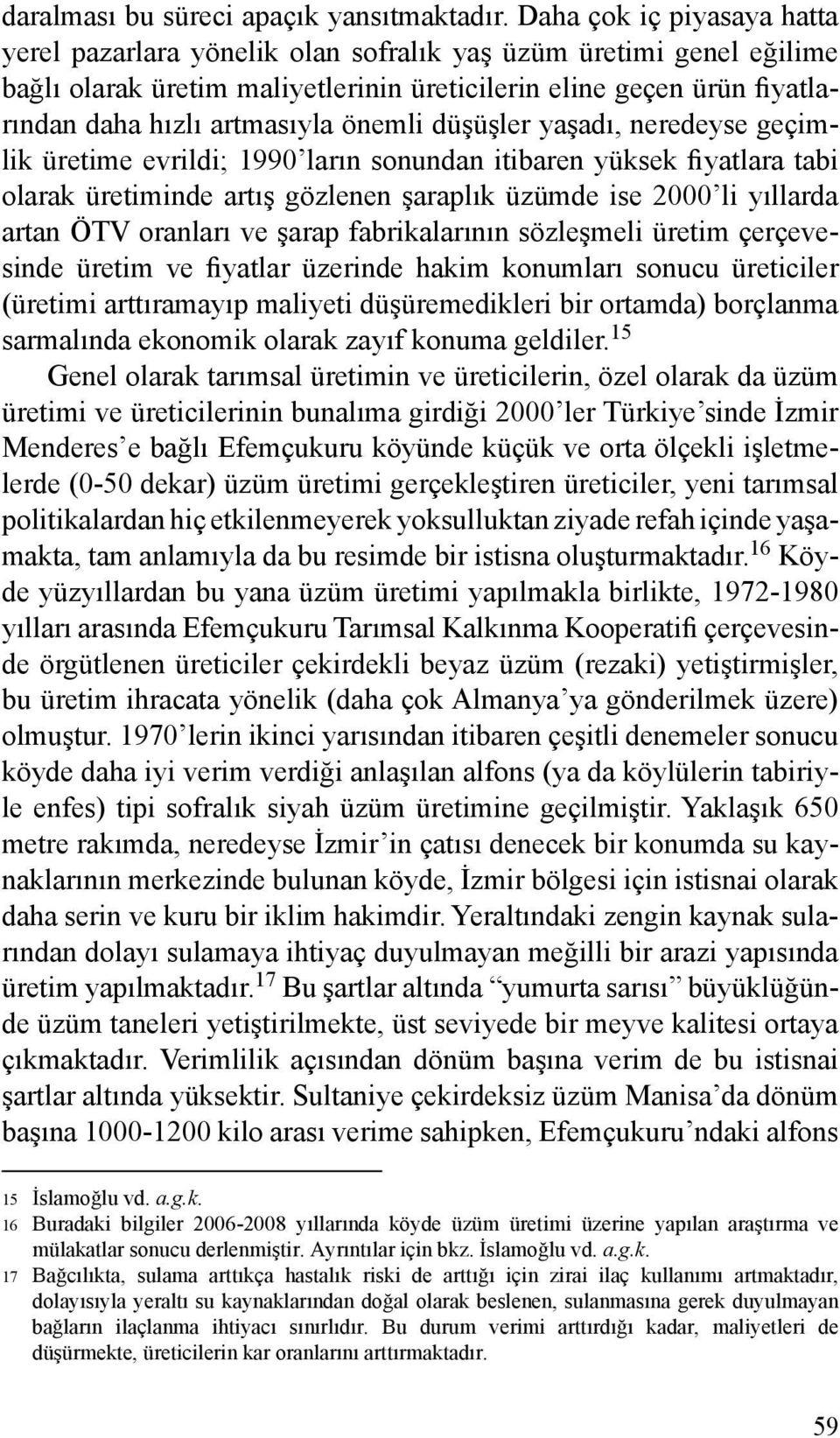 önemli düşüşler yaşadı, neredeyse geçimlik üretime evrildi; 1990 ların sonundan itibaren yüksek fiyatlara tabi olarak üretiminde artış gözlenen şaraplık üzümde ise 2000 li yıllarda artan ÖTV oranları