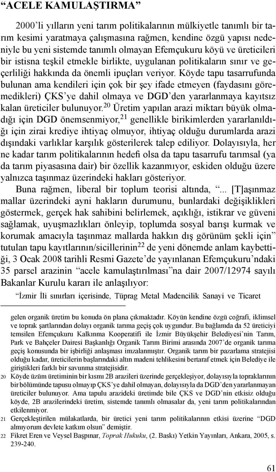 Köyde tapu tasarrufunda bulunan ama kendileri için çok bir şey ifade etmeyen (faydasını göremedikleri) ÇKS ye dahil olmaya ve DGD den yararlanmaya kayıtsız kalan üreticiler bulunuyor.