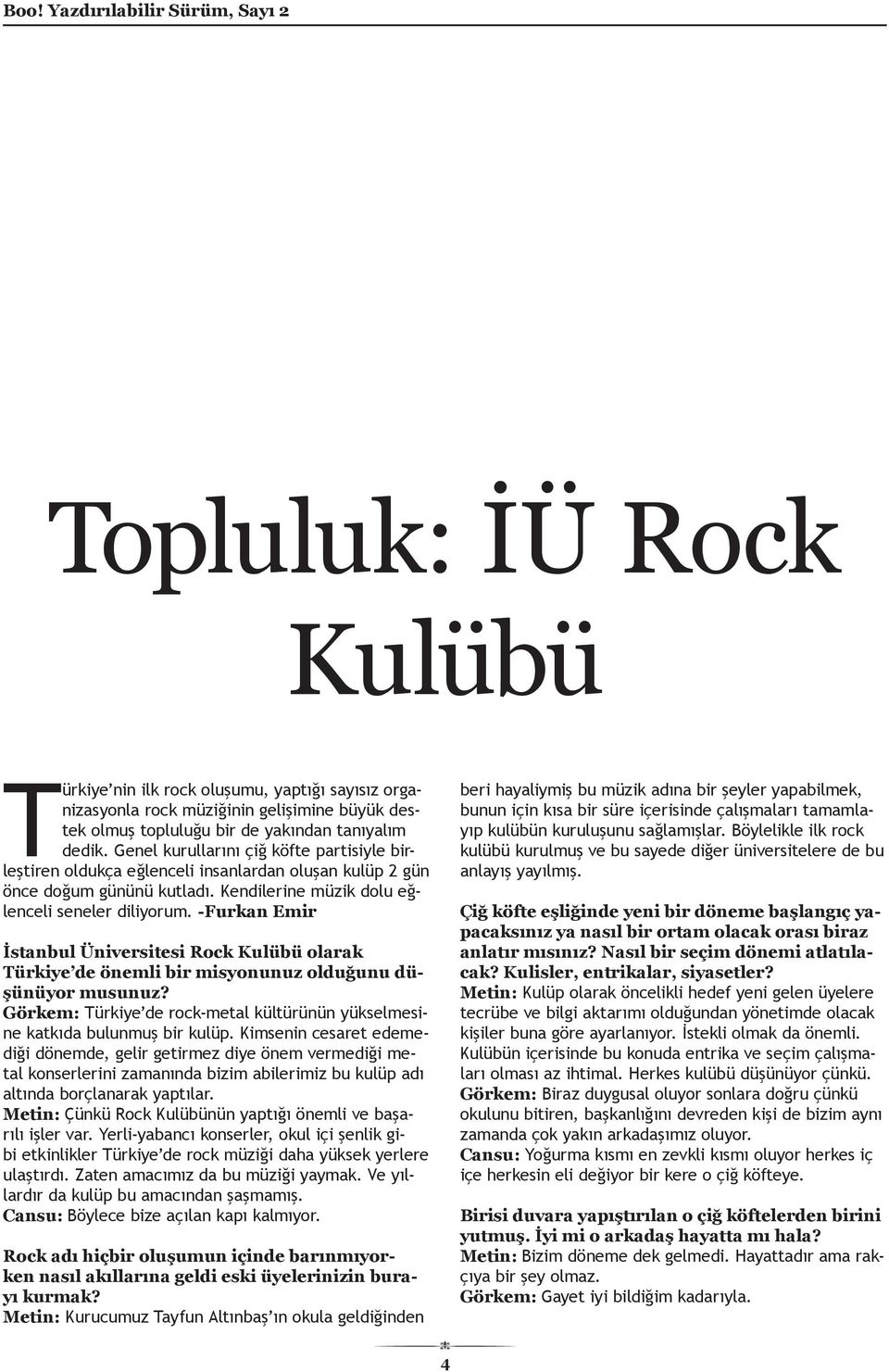 -Furkan Emir İstanbul Üniversitesi Rock Kulübü olarak Türkiye de önemli bir misyonunuz olduğunu düşünüyor musunuz? Görkem: Türkiye de rock-metal kültürünün yükselmesine katkıda bulunmuş bir kulüp.