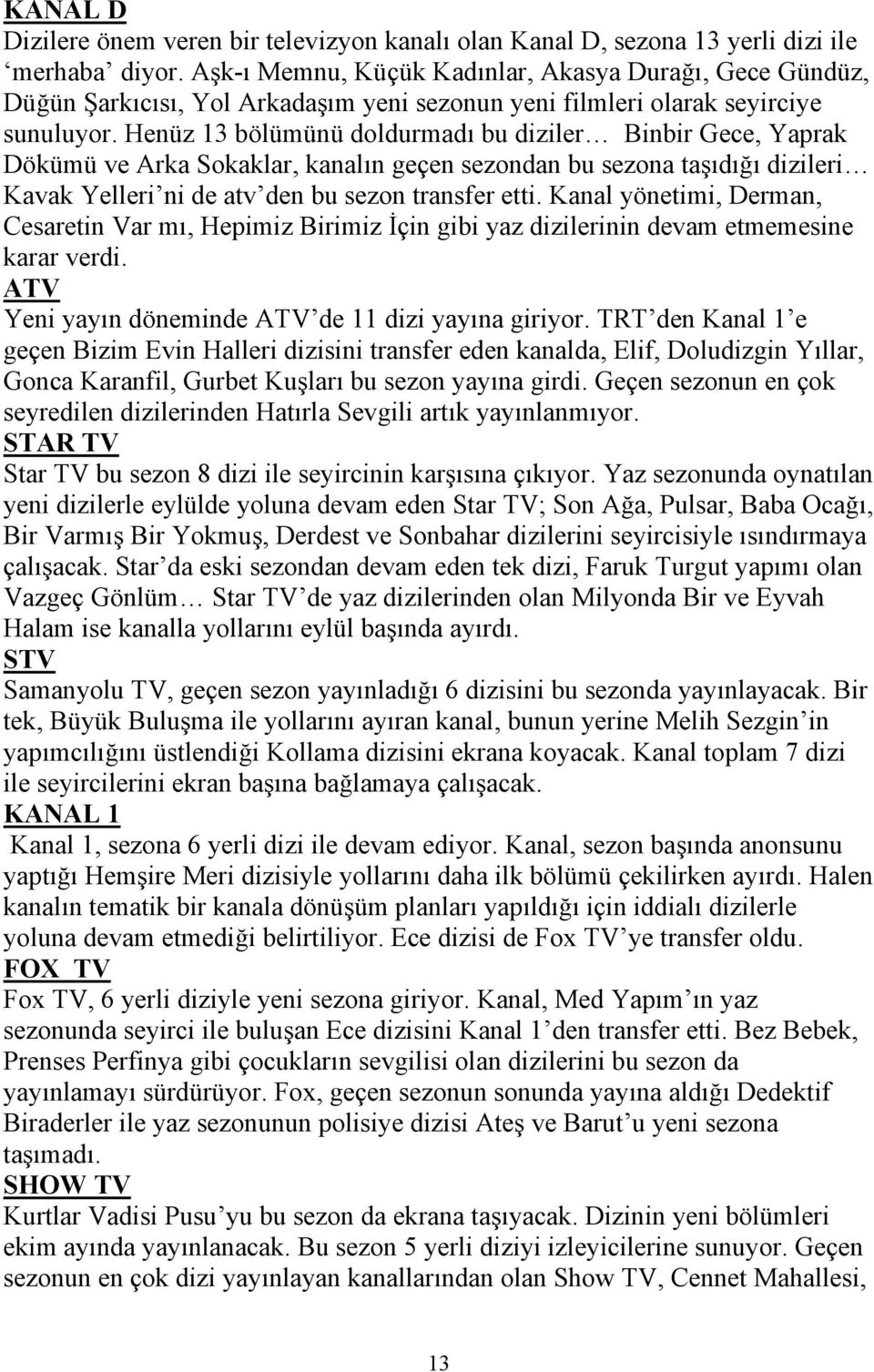 Henüz 13 bölümünü doldurmadı bu diziler Binbir Gece, Yaprak Dökümü ve Arka Sokaklar, kanalın geçen sezondan bu sezona taşıdığı dizileri Kavak Yelleri ni de atv den bu sezon transfer etti.