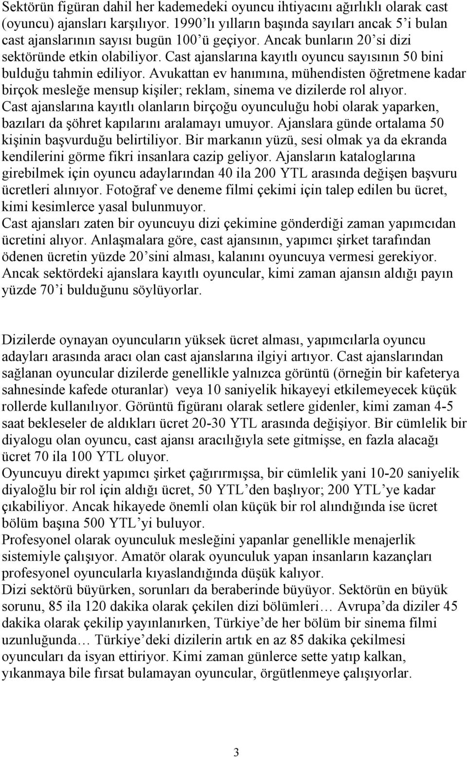 Cast ajanslarına kayıtlı oyuncu sayısının 50 bini bulduğu tahmin ediliyor. Avukattan ev hanımına, mühendisten öğretmene kadar birçok mesleğe mensup kişiler; reklam, sinema ve dizilerde rol alıyor.