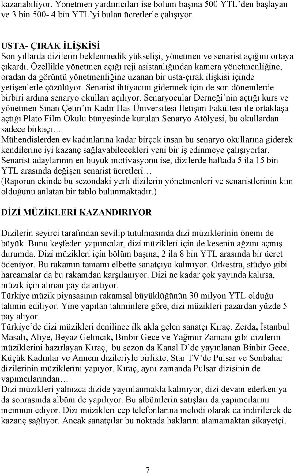 Özellikle yönetmen açığı reji asistanlığından kamera yönetmenliğine, oradan da görüntü yönetmenliğine uzanan bir usta-çırak ilişkisi içinde yetişenlerle çözülüyor.