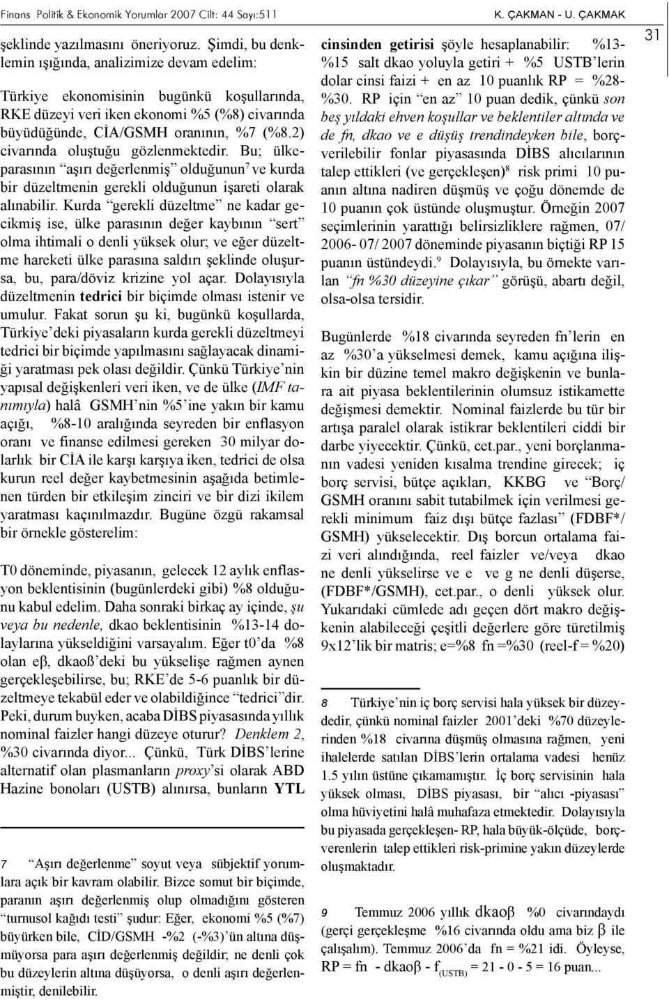 2) civarında oluştuğu gözlenmektedir. Bu; ülkeparasının aşırı değerlenmiş olduğunun 7 ve kurda bir düzeltmenin gerekli olduğunun işareti olarak alınabilir.