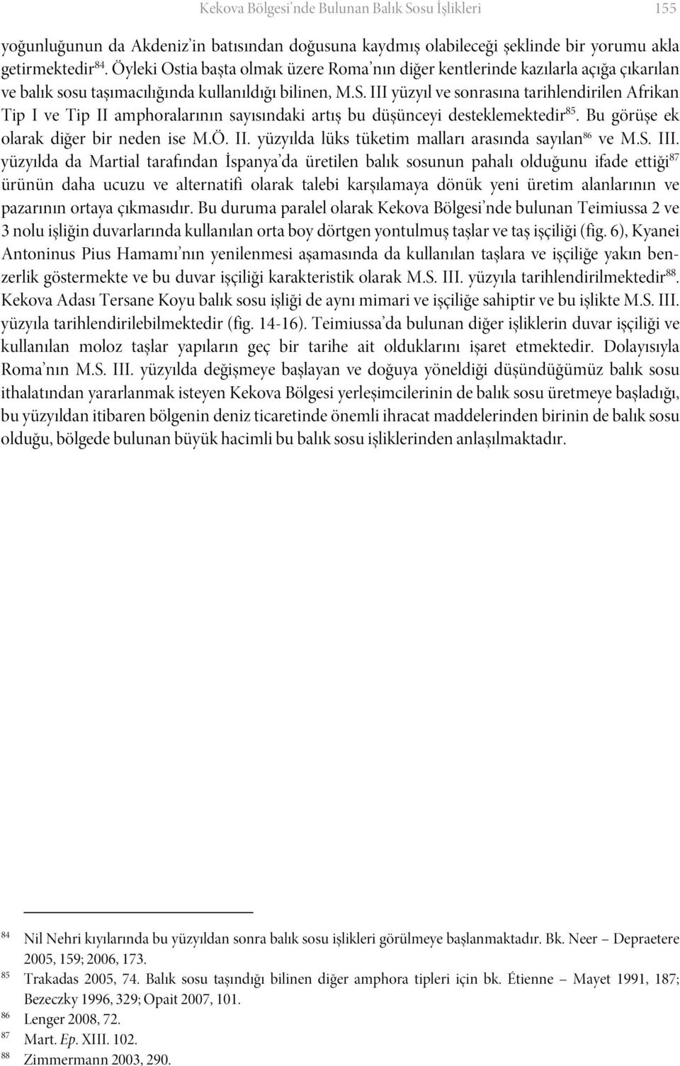 III yüzyıl ve sonrasına tarihlendirilen Afrikan Tip I ve Tip II amphoralarının sayısındaki artış bu düşünceyi desteklemektedir 85. Bu görüşe ek olarak diğer bir neden ise M.Ö. II. yüzyılda lüks tüketim malları arasında sayılan 86 ve M.