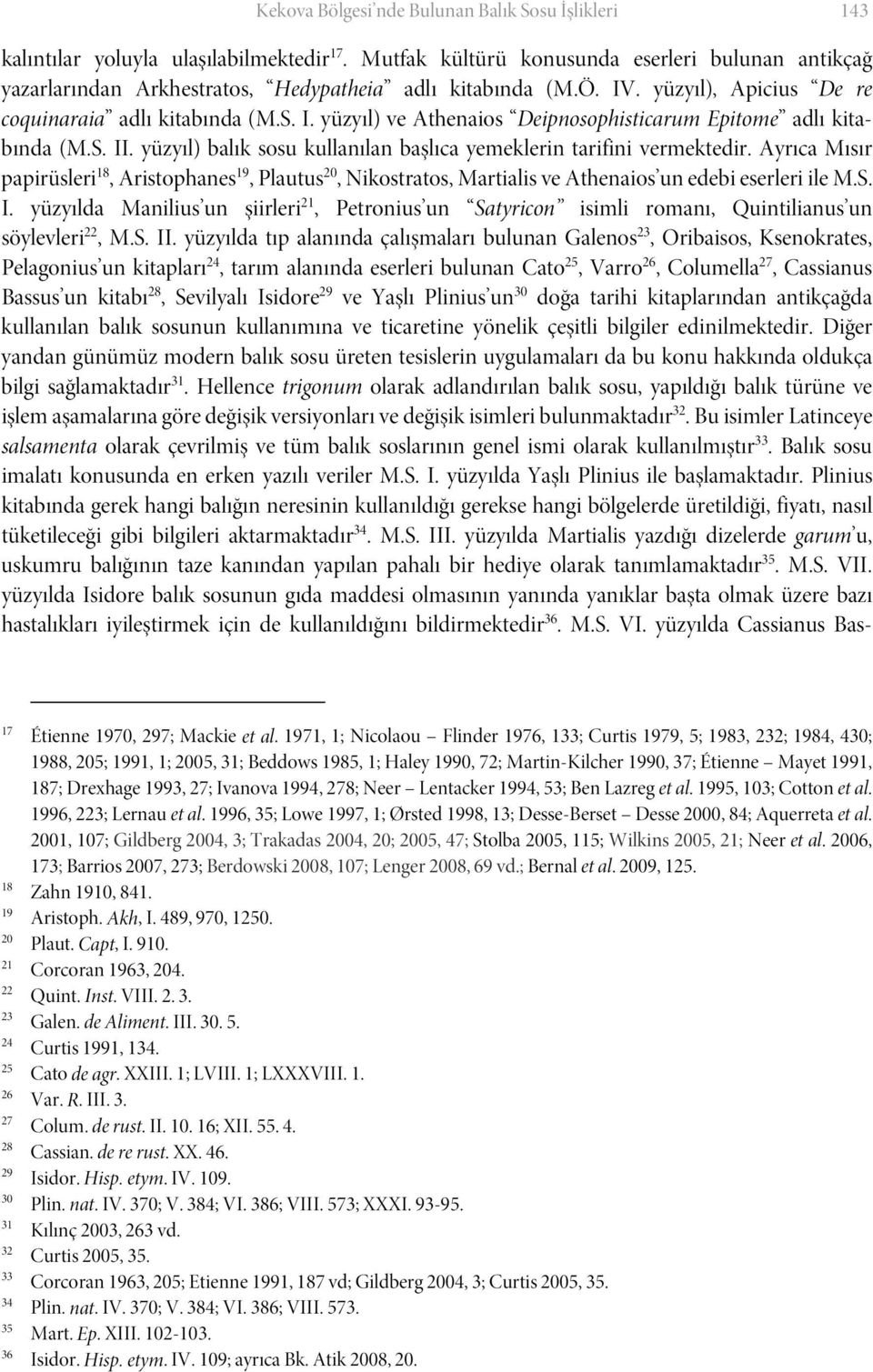 S. II. yüzyıl) balık sosu kullanılan başlıca yemeklerin tarifini vermektedir. Ayrıca Mısır papirüsleri 18, Aristophanes 19, Plautus 20, Nikostratos, Martialis ve Athenaios un edebi eserleri ile M.S. I. yüzyılda Manilius un şiirleri 21, Petronius un Satyricon isimli romanı, Quintilianus un söylevleri 22, M.