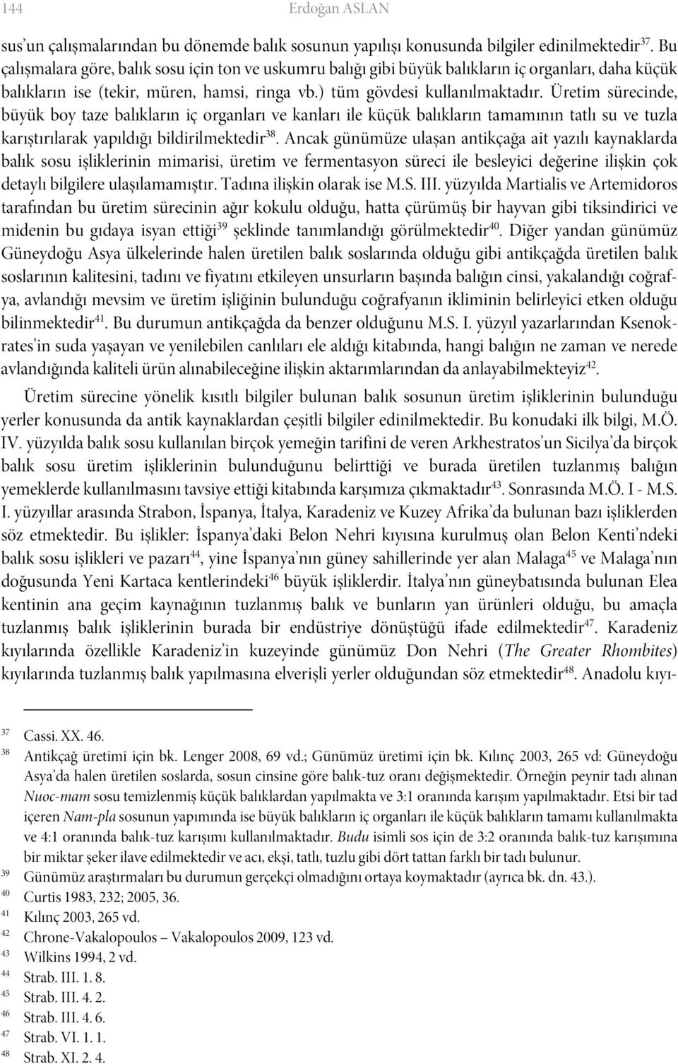 Üretim sürecinde, büyük boy taze balıkların iç organları ve kanları ile küçük balıkların tamamının tatlı su ve tuzla karıştırılarak yapıldığı bildirilmektedir 38.