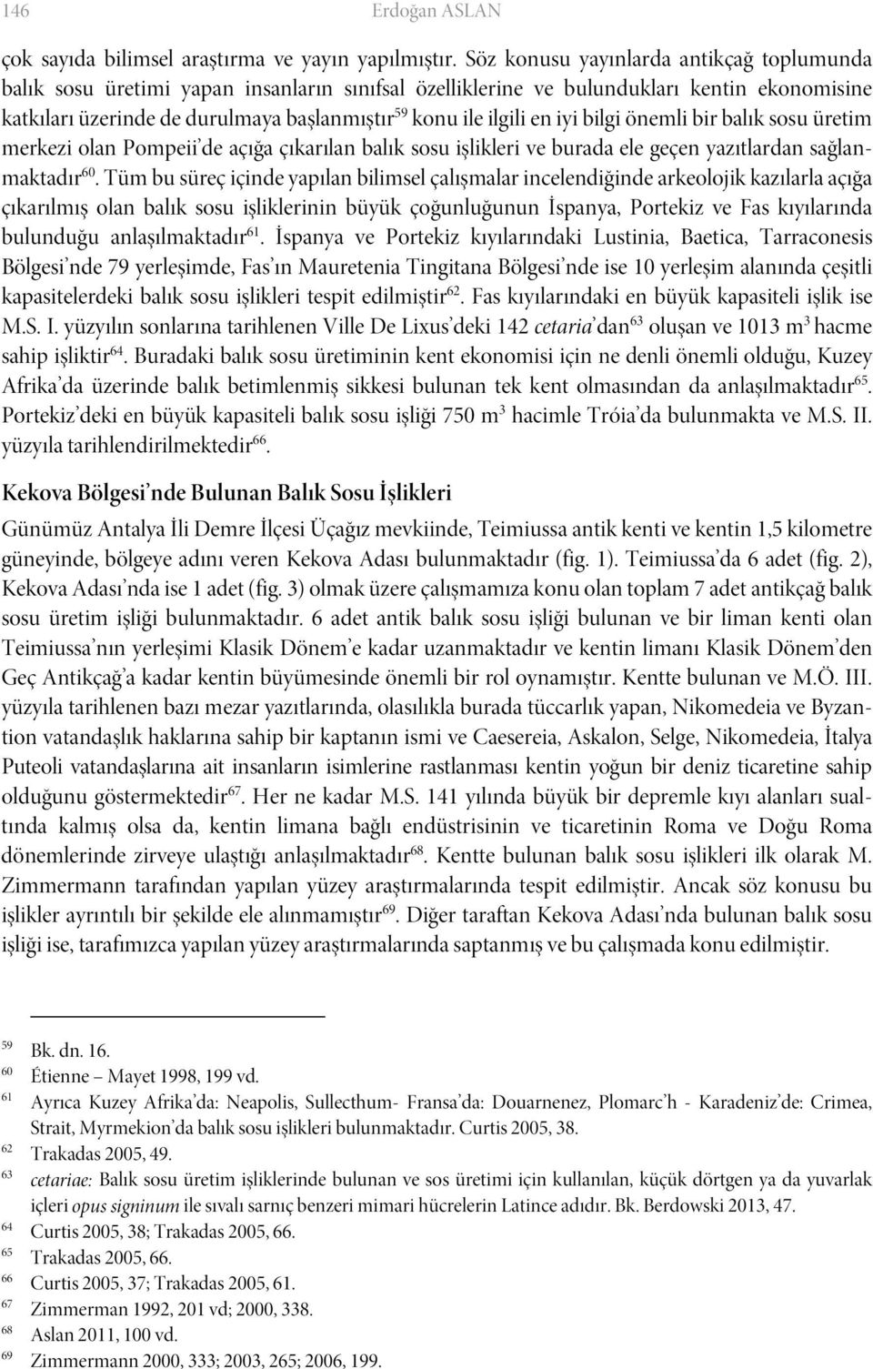 en iyi bilgi önemli bir balık sosu üretim merkezi olan Pompeii de açığa çıkarılan balık sosu işlikleri ve burada ele geçen yazıtlardan sağlanmaktadır 60.