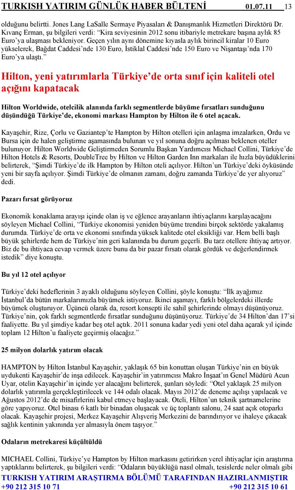 Geçen yılın aynı dönemine kıyasla aylık birincil kiralar 10 Euro yükselerek, Bağdat Caddesi nde 130 Euro, İstiklal Caddesi nde 150 Euro ve Nişantaşı nda 170 Euro ya ulaştı.