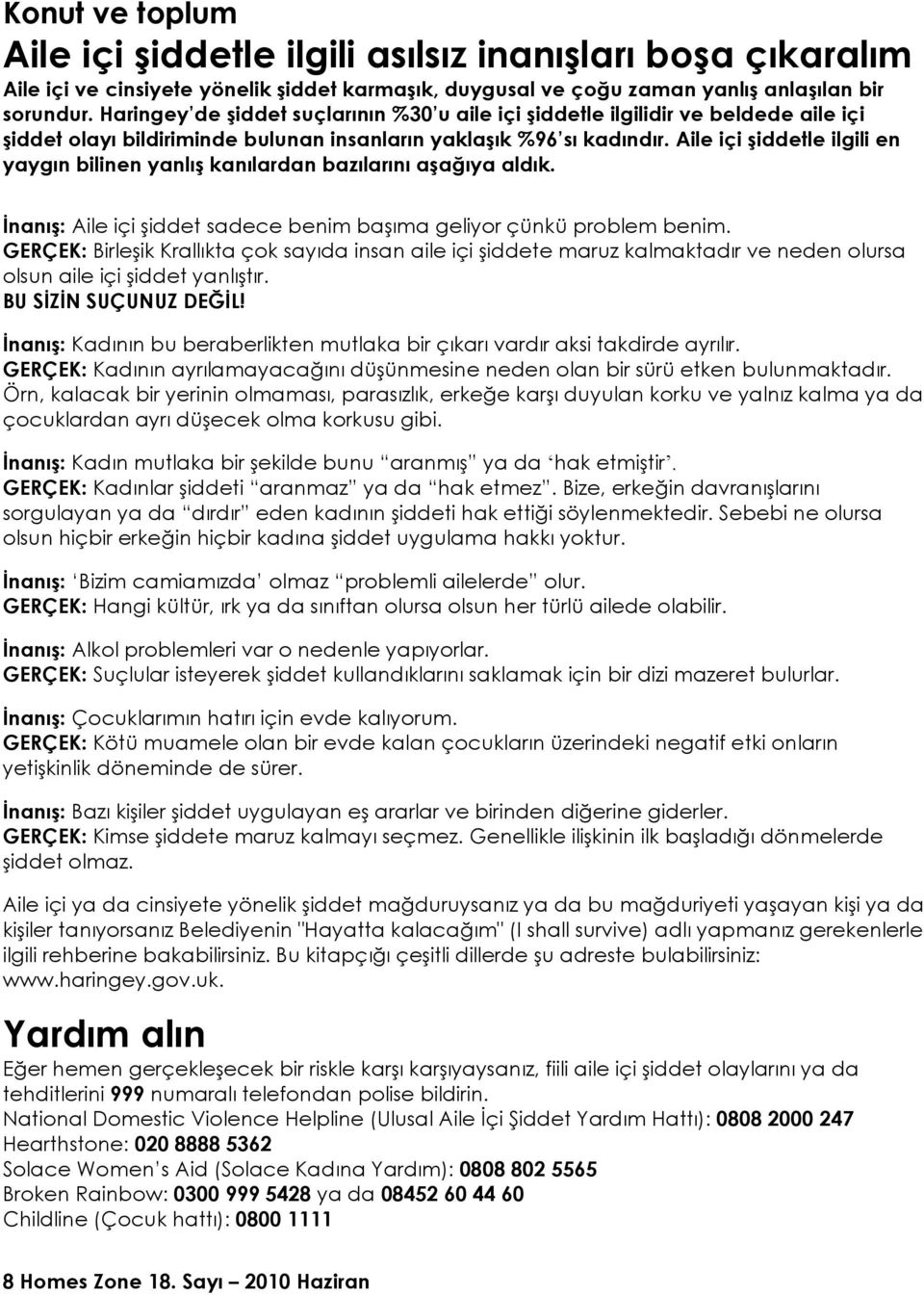 Aile içi şiddetle ilgili en yaygın bilinen yanlış kanılardan bazılarını aşağıya aldık. İnanış: Aile içi şiddet sadece benim başıma geliyor çünkü problem benim.